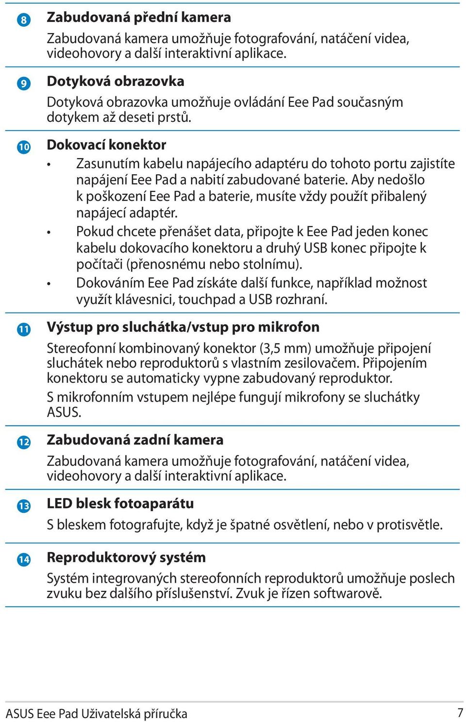 10 Dokovací konektor Zasunutím kabelu napájecího adaptéru do tohoto portu zajistíte napájení Eee Pad a nabití zabudované baterie.