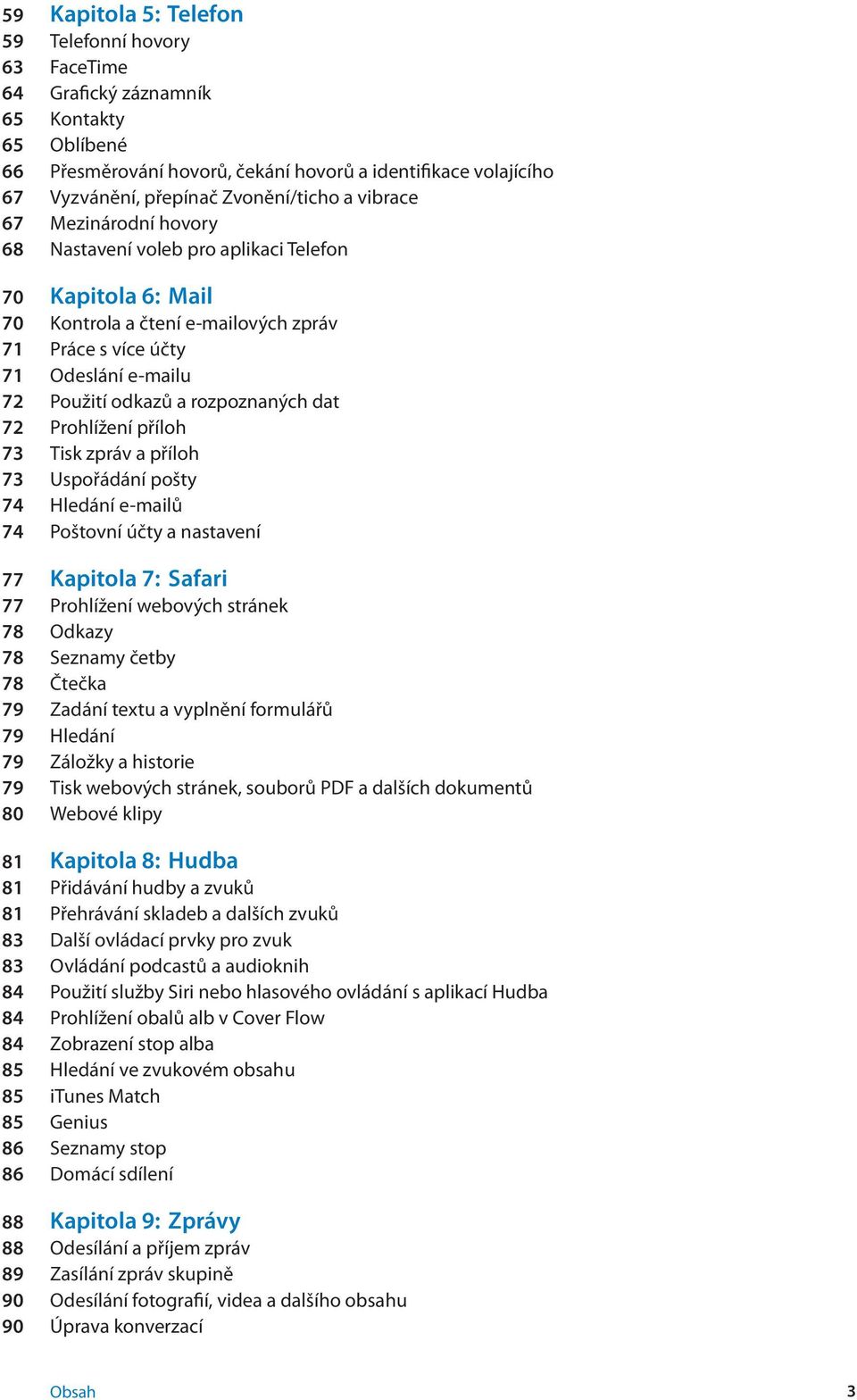 odkazů a rozpoznaných dat 72 Prohlížení příloh 73 Tisk zpráv a příloh 73 Uspořádání pošty 74 Hledání e-mailů 74 Poštovní účty a nastavení 77 Kapitola 7: Safari 77 Prohlížení webových stránek 78