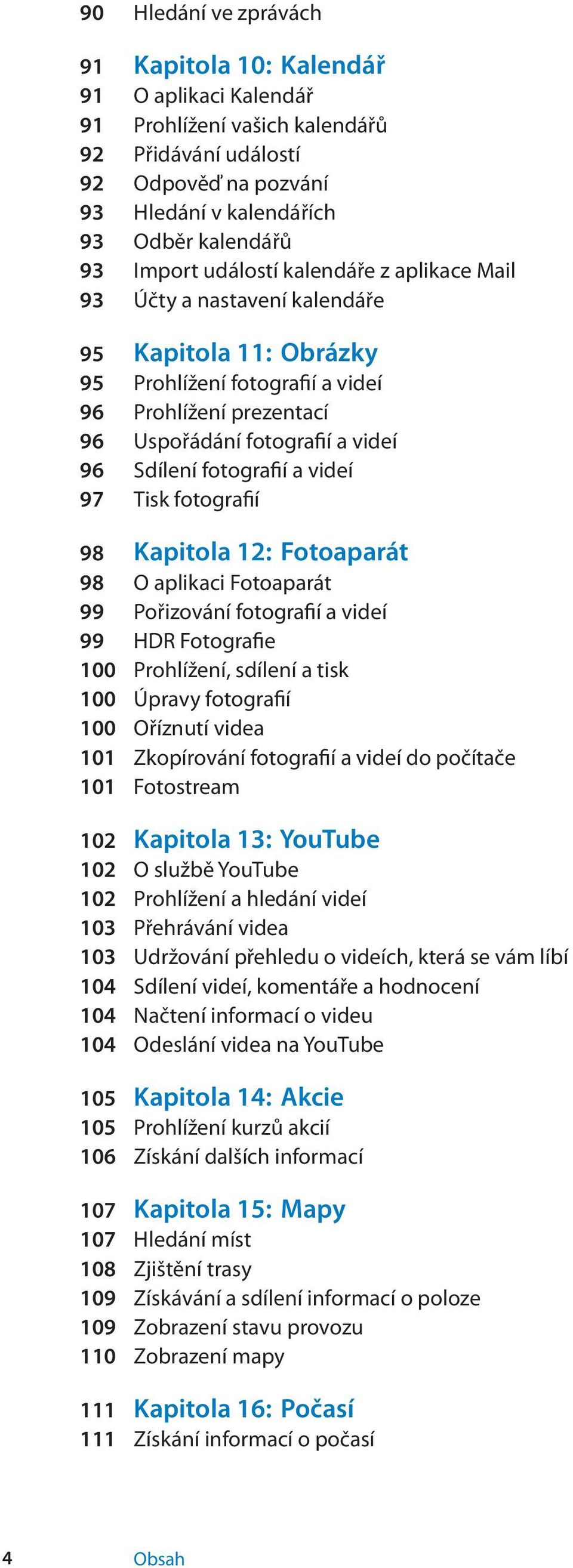 fotografií a videí 97 Tisk fotografií 98 Kapitola 12: Fotoaparát 98 O aplikaci Fotoaparát 99 Pořizování fotografií a videí 99 HDR Fotografie 100 Prohlížení, sdílení a tisk 100 Úpravy fotografií 100