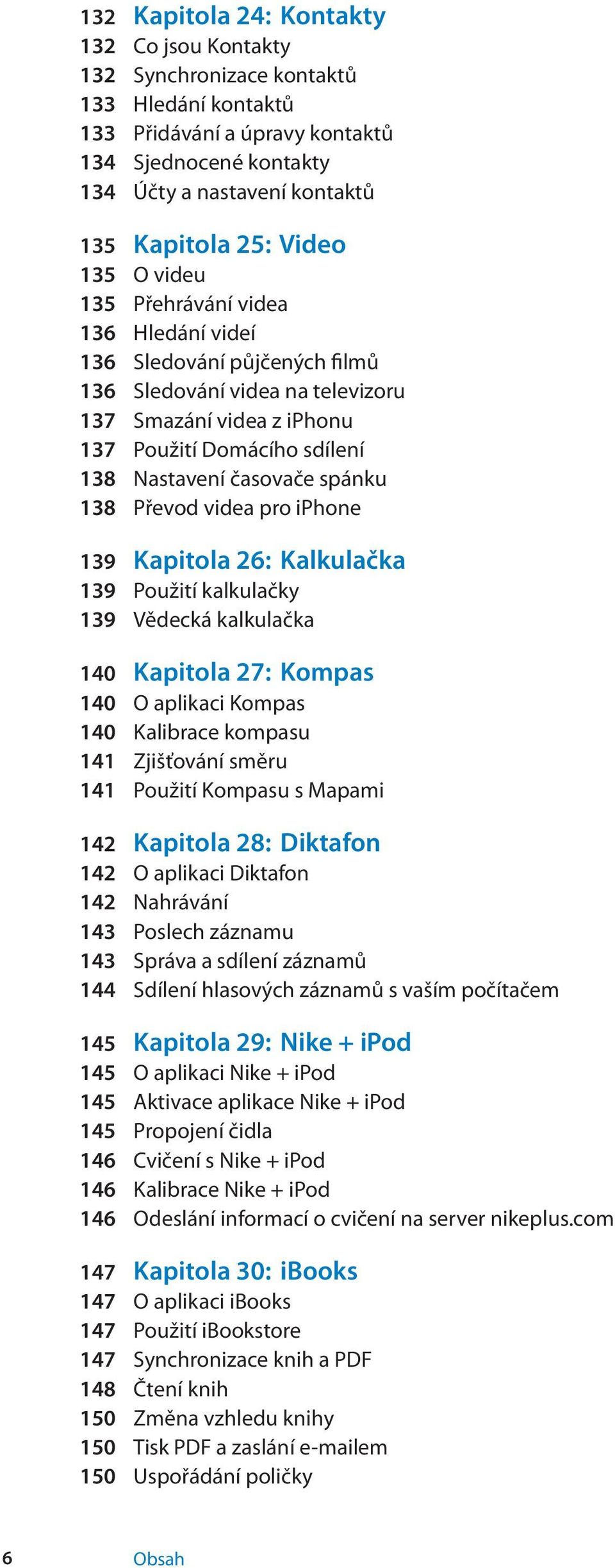 spánku 138 Převod videa pro iphone 139 Kapitola 26: Kalkulačka 139 Použití kalkulačky 139 Vědecká kalkulačka 140 Kapitola 27: Kompas 140 O aplikaci Kompas 140 Kalibrace kompasu 141 Zjišťování směru