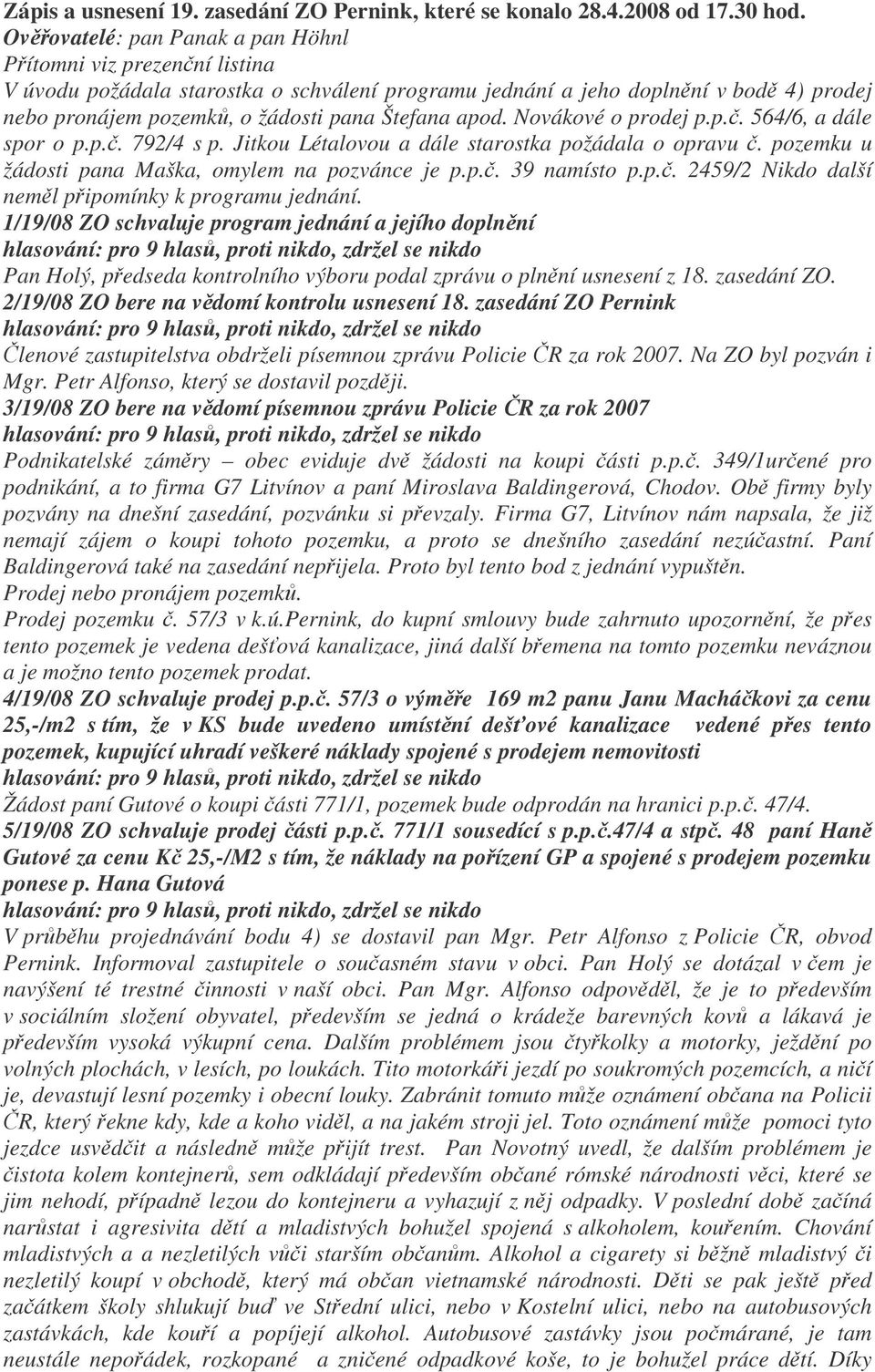 Novákové o prodej p.p.. 564/6, a dále spor o p.p.. 792/4 s p. Jitkou Létalovou a dále starostka požádala o opravu. pozemku u žádosti pana Maška, omylem na pozvánce je p.p.. 39 namísto p.p.. 2459/2 Nikdo další neml pipomínky k programu jednání.