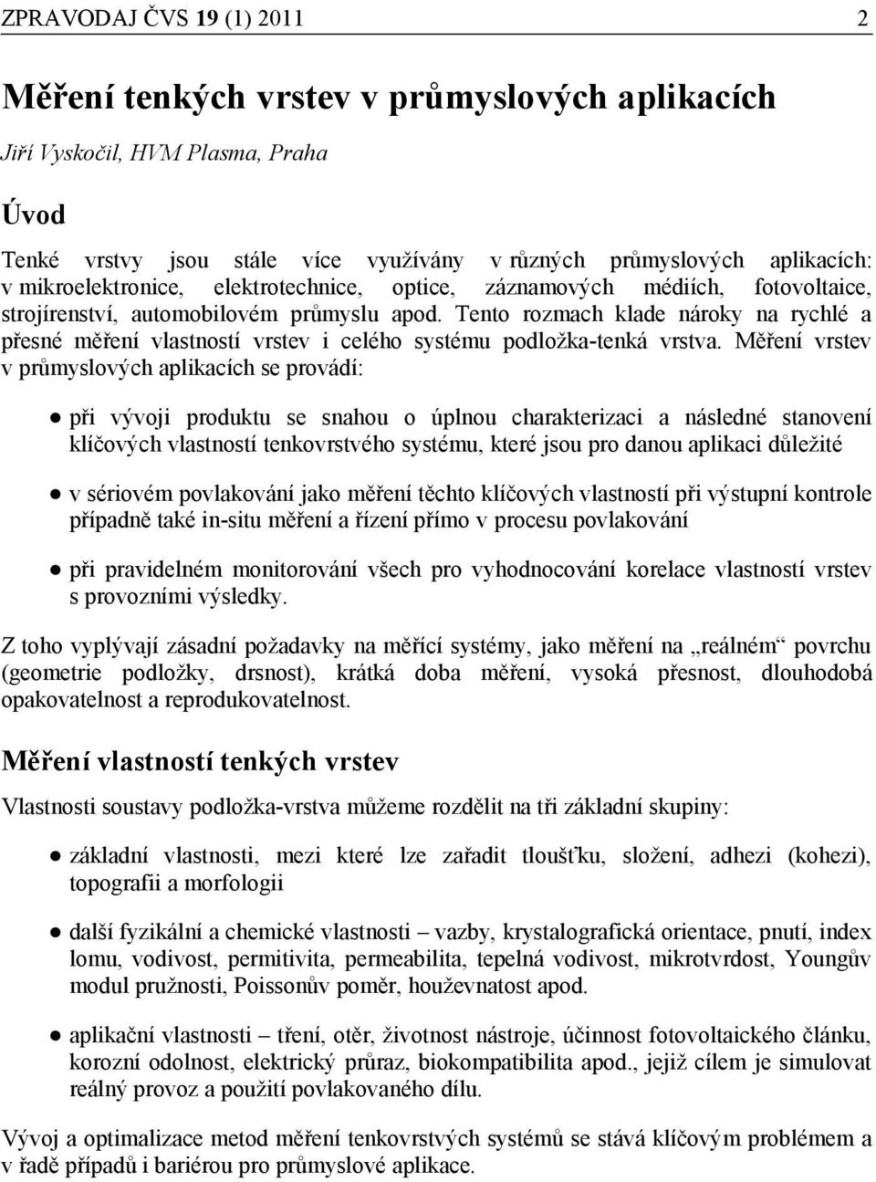 Měření vrstev v průmyslových aplikacích se provádí: při vývoji produktu se snahou o úplnou charakterizaci a následné stanovení klíčových vlastností tenkovrstvého systému, které jsou pro danou