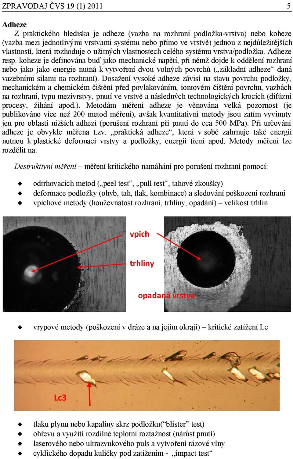 koheze je definována buď jako mechanické napětí, při němž dojde k oddělení rozhraní nebo jako jako energie nutná k vytvoření dvou volných povrchů ( základní adheze daná vazebními silami na rozhraní).