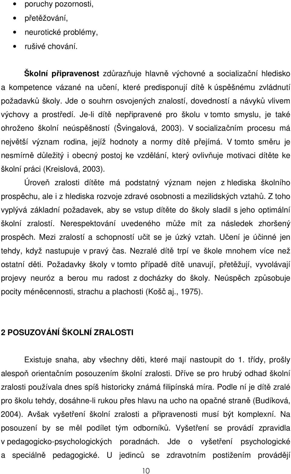 Jde o souhrn osvojených znalostí, dovedností a návyků vlivem výchovy a prostředí. Je-li dítě nepřipravené pro školu v tomto smyslu, je také ohroženo školní neúspěšností (Švingalová, 2003).