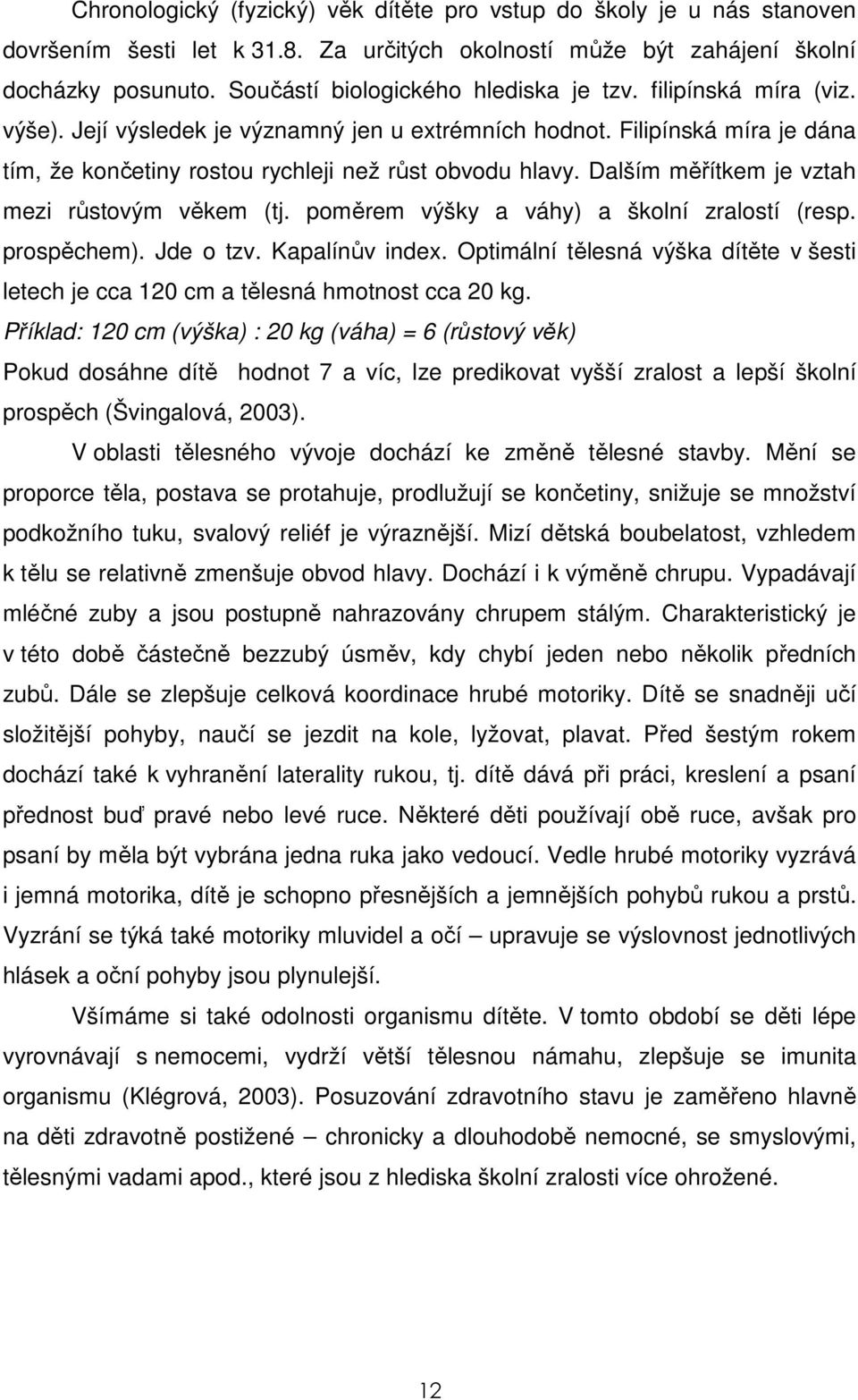 Dalším měřítkem je vztah mezi růstovým věkem (tj. poměrem výšky a váhy) a školní zralostí (resp. prospěchem). Jde o tzv. Kapalínův index.