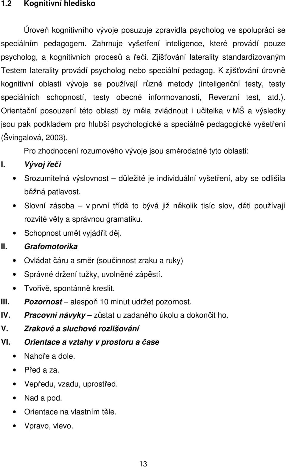 K zjišťování úrovně kognitivní oblasti vývoje se používají různé metody (inteligenční testy, testy speciálních schopností, testy obecné informovanosti, Reverzní test, atd.).