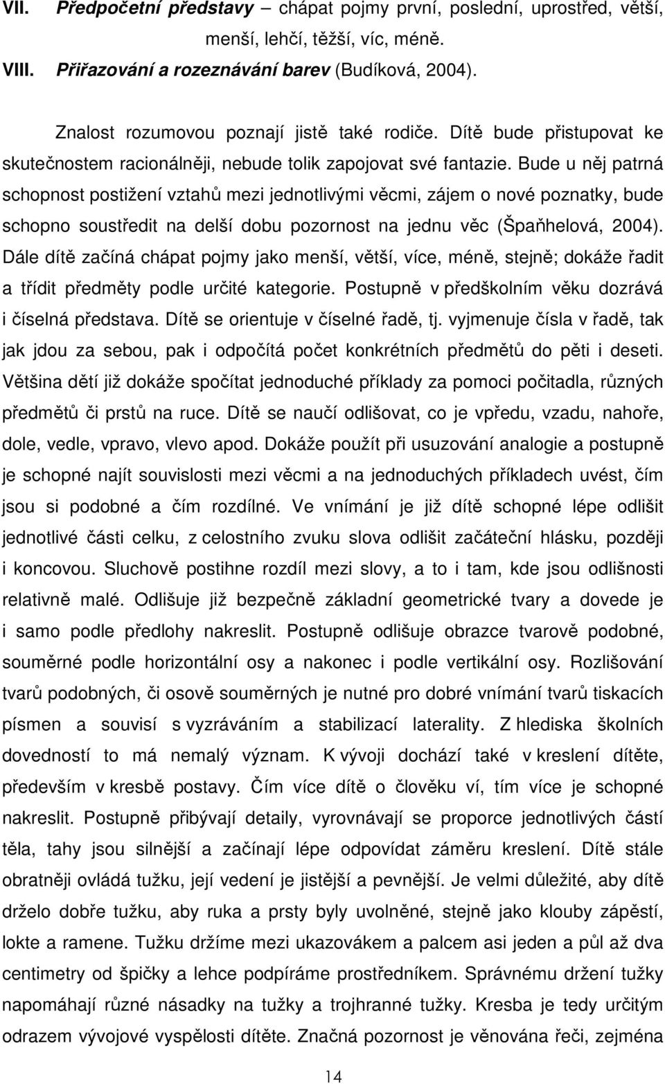 Bude u něj patrná schopnost postižení vztahů mezi jednotlivými věcmi, zájem o nové poznatky, bude schopno soustředit na delší dobu pozornost na jednu věc (Špaňhelová, 2004).