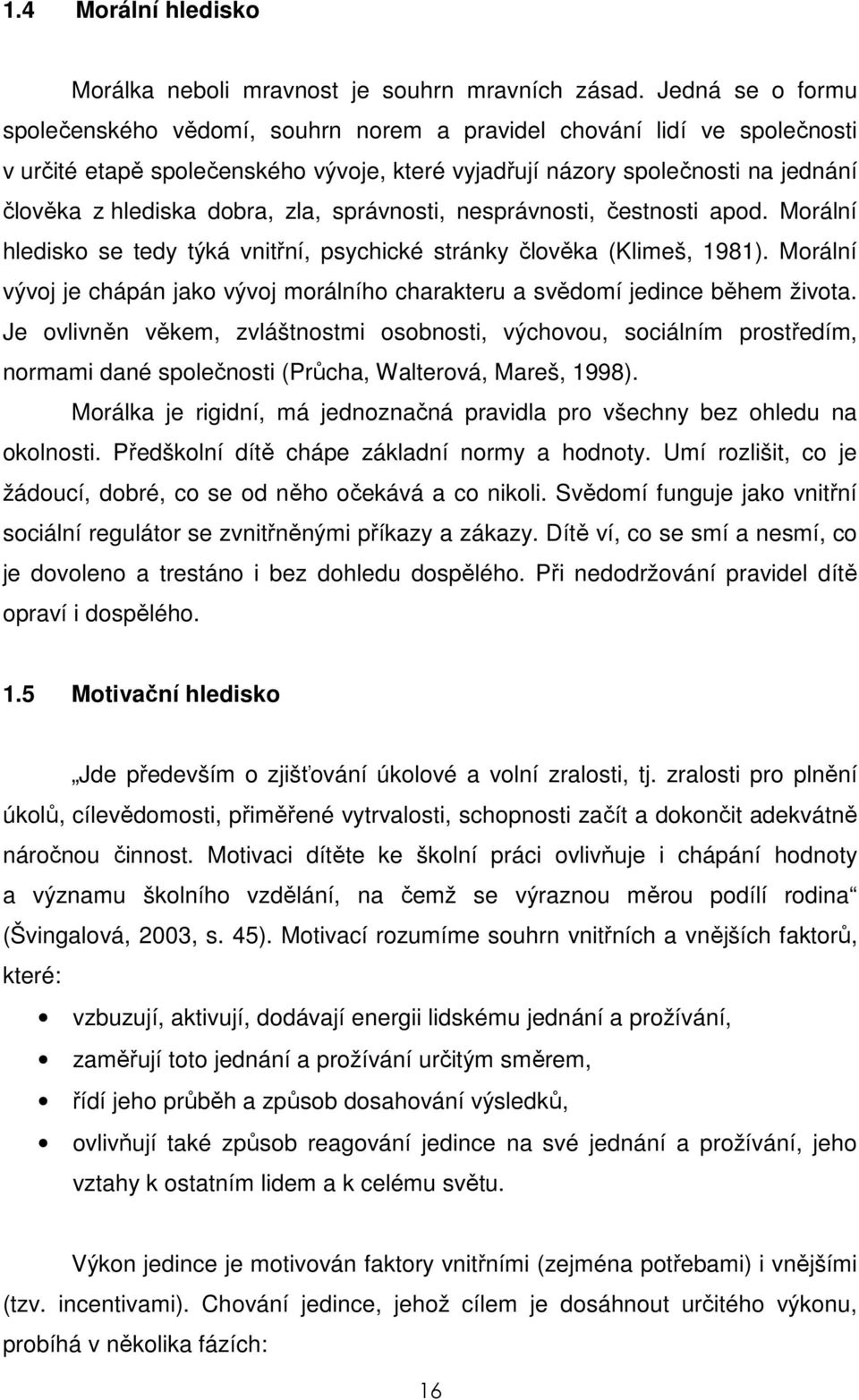 zla, správnosti, nesprávnosti, čestnosti apod. Morální hledisko se tedy týká vnitřní, psychické stránky člověka (Klimeš, 1981).