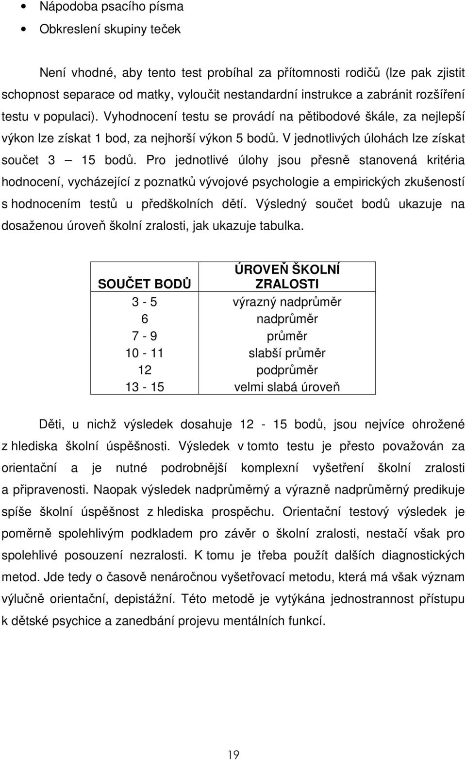 Pro jednotlivé úlohy jsou přesně stanovená kritéria hodnocení, vycházející z poznatků vývojové psychologie a empirických zkušeností s hodnocením testů u předškolních dětí.