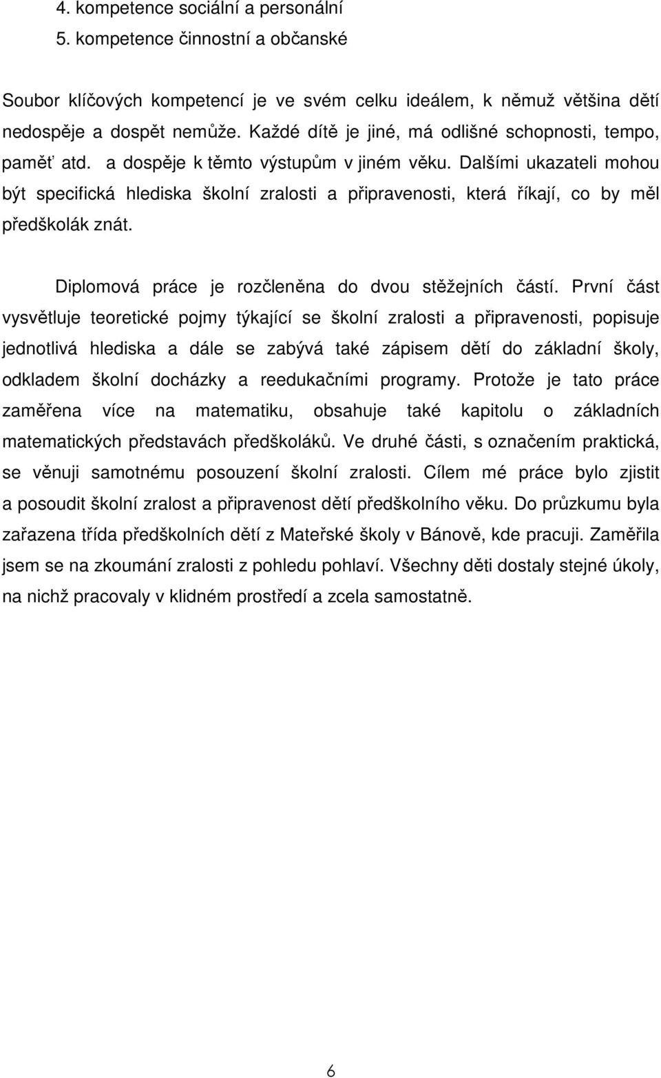 Dalšími ukazateli mohou být specifická hlediska školní zralosti a připravenosti, která říkají, co by měl předškolák znát. Diplomová práce je rozčleněna do dvou stěžejních částí.