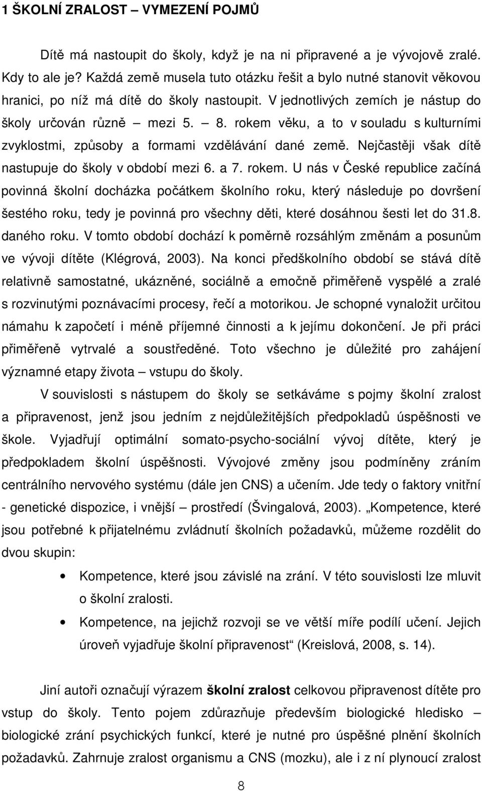 rokem věku, a to v souladu s kulturními zvyklostmi, způsoby a formami vzdělávání dané země. Nejčastěji však dítě nastupuje do školy v období mezi 6. a 7. rokem.