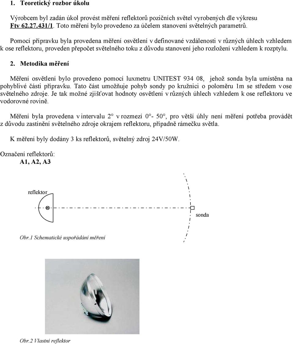 Pomocí přípravku byla provedena měření v definované vzdálenosti v různých úhlech vzhledem k ose reflektoru, proveden přepočet světelného toku z důvodu stanovení jeho rozložení vzhledem k rozptylu. 2.