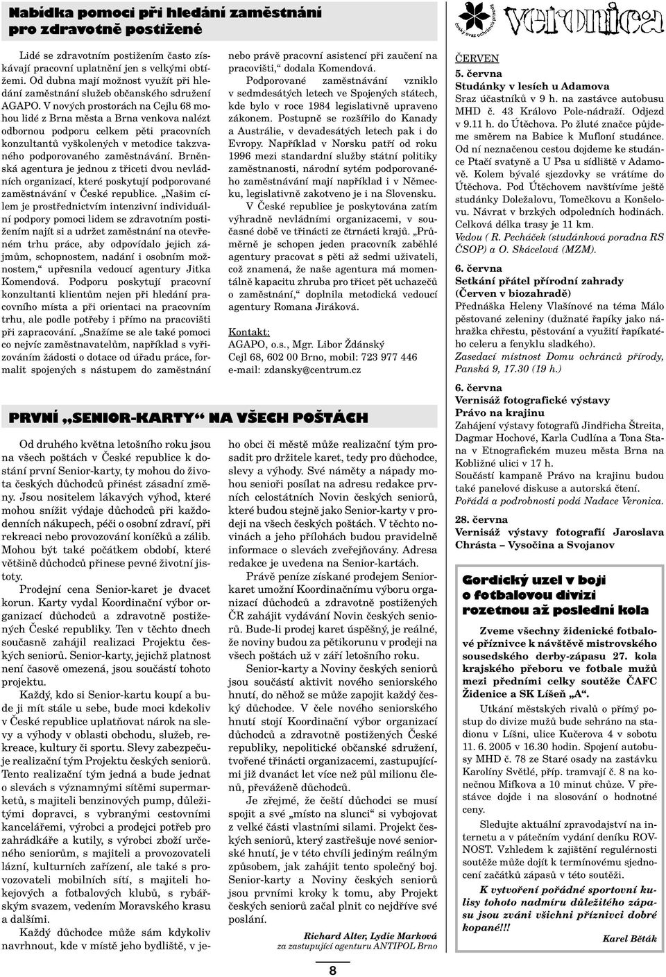 V nov ch prostor ch na Cejlu 68 mohou lidè z Brna mïsta a Brna venkova nalèzt odbornou podporu celkem pïti pracovnìch konzultant vyökolen ch v metodice takzvanèho podporovanèho zamïstn v nì.