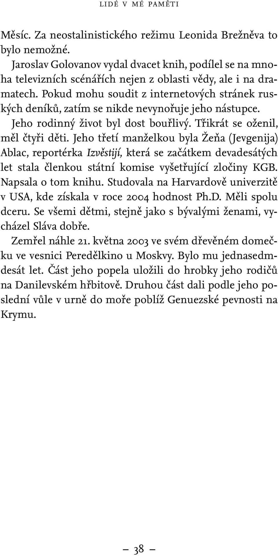 Pokud mohu soudit z internetových stránek ruských deníků, zatím se nikde nevynořuje jeho nástupce. Jeho rodinný život byl dost bouřlivý. Třikrát se oženil, měl čtyři děti.