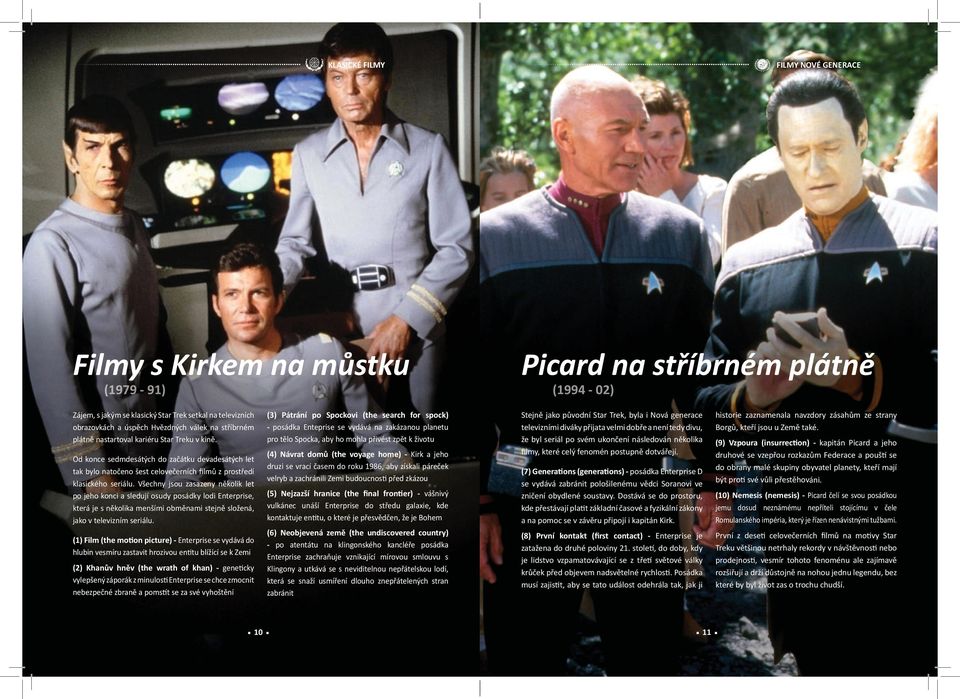 Stejně jako původní Star Trek, byla i Nová generace televizními diváky přijata velmi dobře a není tedy divu, že byl seriál po svém ukončení následován několika filmy, které celý fenomén postupně