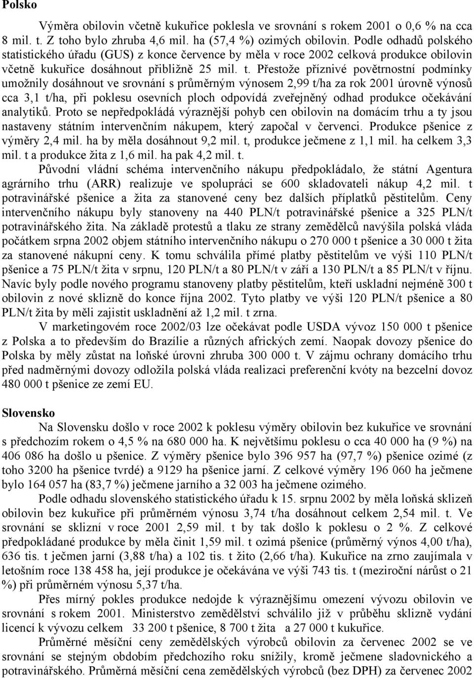 Přestože příznivé povětrnostní podmínky umožnily dosáhnout ve srovnání s průměrným výnosem 2,99 t/ha za rok 2001 úrovně výnosů cca 3,1 t/ha, při poklesu osevních ploch odpovídá zveřejněný odhad