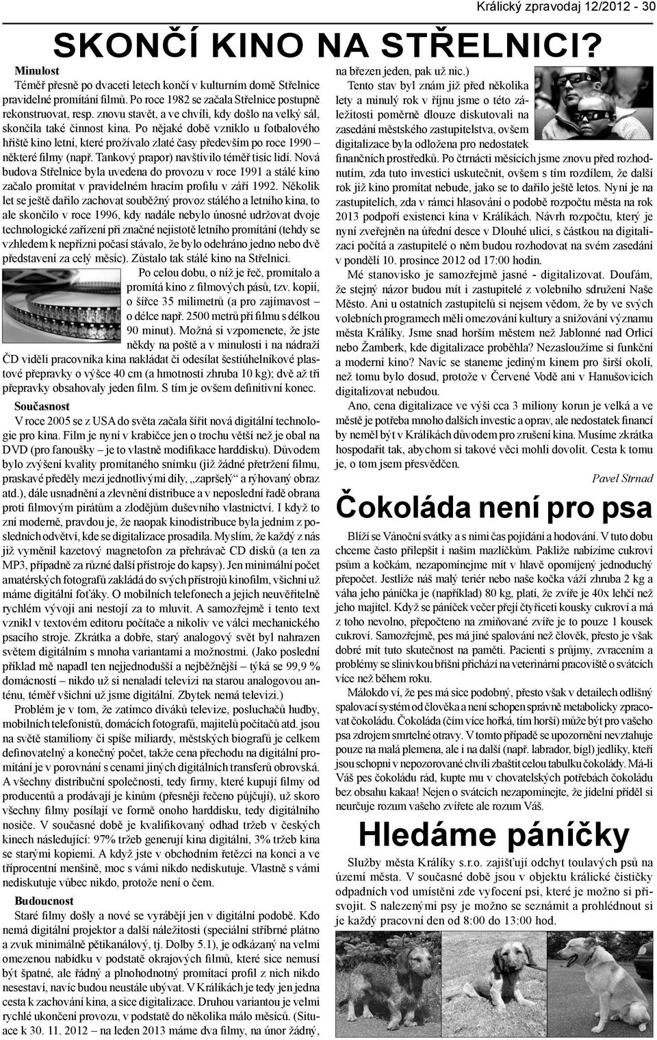 Po nějaké době vzniklo u fotbalového hřiště kino letní, které prožívalo zlaté časy především po roce 1990 některé filmy (např. Tankový prapor) navštívilo téměř tisíc lidí.