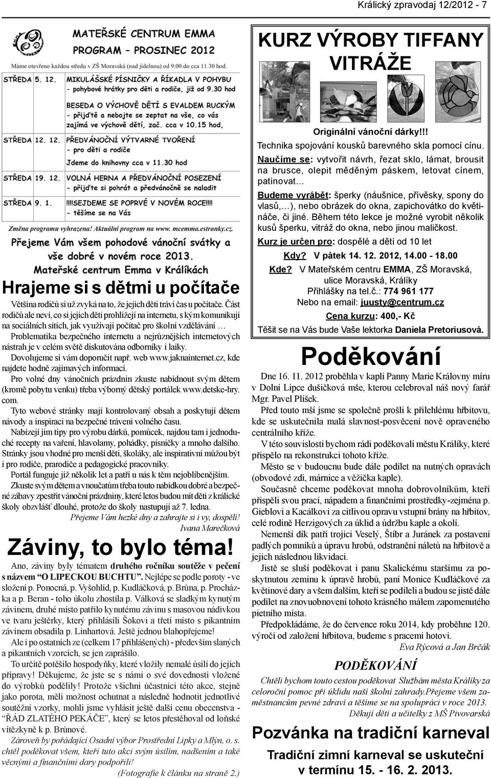 internetových nástrah je v celém světě diskutována odborníky i laiky. Dovolujeme si vám doporučit např. web www.jaknainternet.cz, kde najdete hodně zajímavých informací.