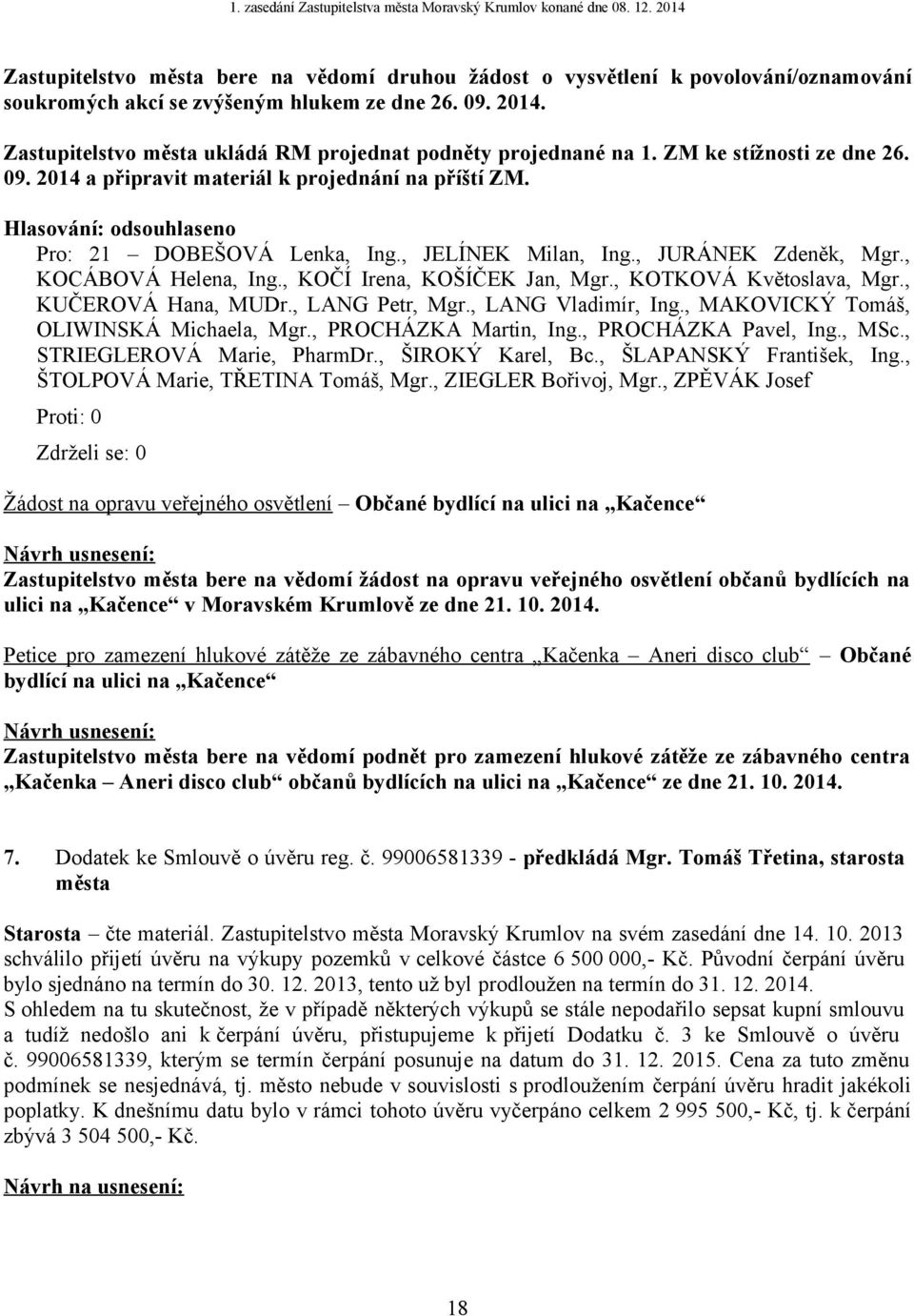 Žádost na opravu veřejného osvětlení Občané bydlící na ulici na Kačence Zastupitelstvo města bere na vědomí žádost na opravu veřejného osvětlení občanů bydlících na ulici na Kačence v Moravském