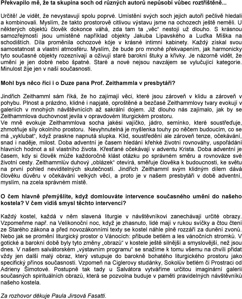 S krásnou samozřejmostí jsou umístěné například objekty Jakuba Lipavského a Luďka Míška na schodištích. Díla proměnila ochozové kóje v krásné intimní kabinety.