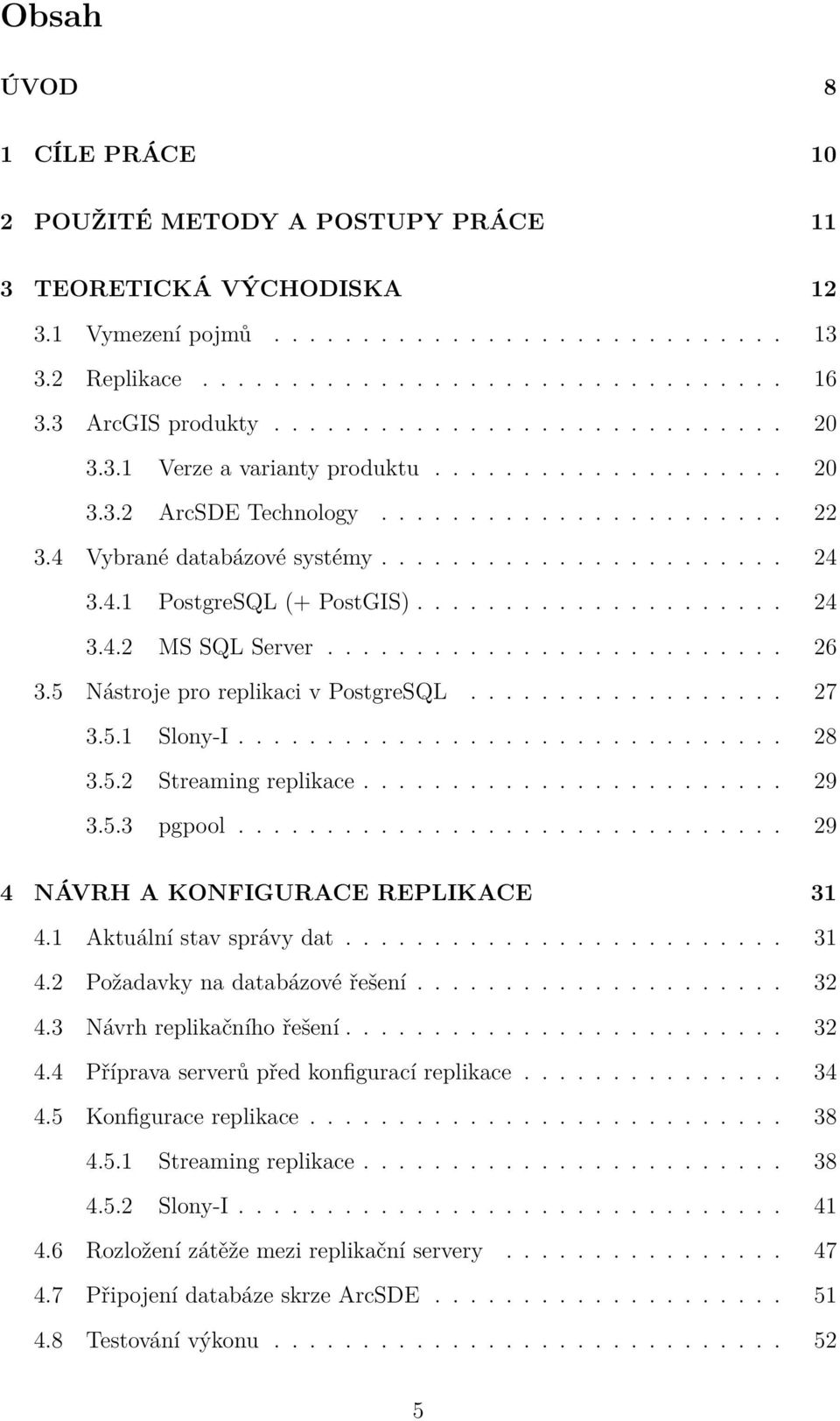 4.1 PostgreSQL (+ PostGIS)..................... 24 3.4.2 MS SQL Server.......................... 26 3.5 Nástroje pro replikaci v PostgreSQL.................. 27 3.5.1 Slony-I............................... 28 3.