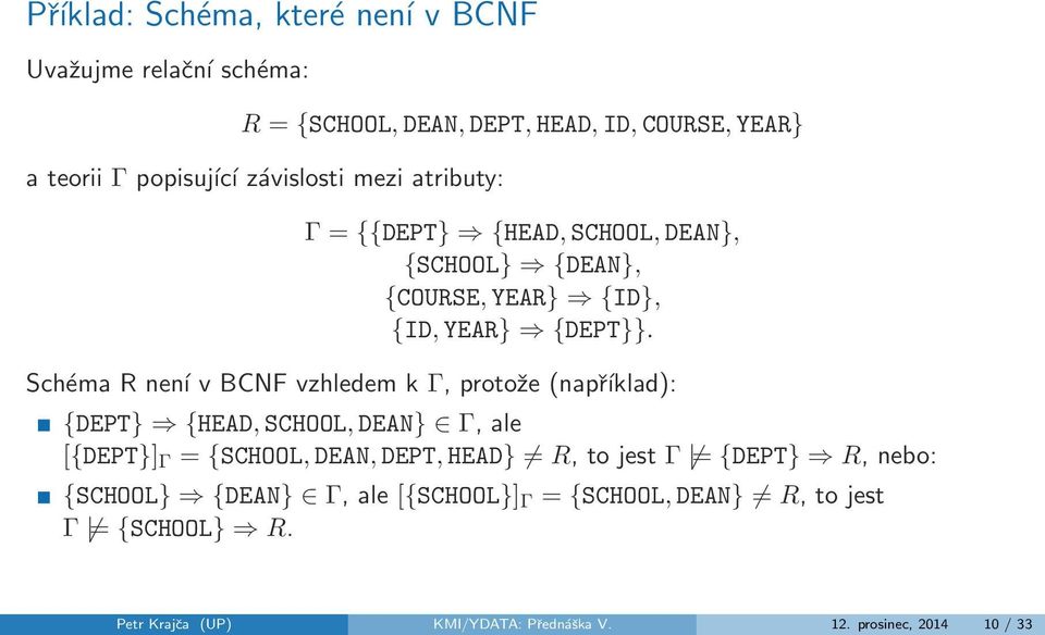 Schéma R není v BCNF vzhledem k Γ, protože (například): {DEPT} {HEAD, SCHOOL, DEAN} Γ, ale [{DEPT}] Γ = {SCHOOL, DEAN, DEPT, HEAD} R, to