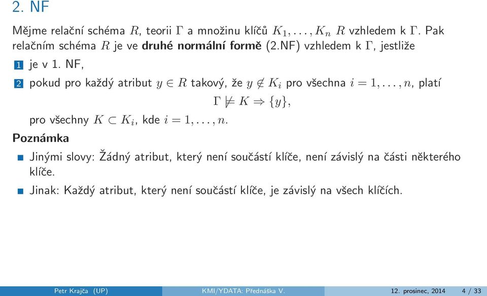 .., n, platí pro všechny K K i, kde i = 1,..., n. Poznámka Γ = K {y}, Jinými slovy: Žádný atribut, který není součástí kĺıče, není závislý na části některého kĺıče.