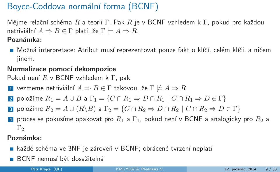 Normalizace pomocí dekompozice Pokud není R v BCNF vzhledem k Γ, pak 1 vezmeme netriviální A B Γ takovou, že Γ = A R 2 položíme R 1 = A B a Γ 1 = {C R 1 D R 1 C R 1 D Γ} 3 položíme R 2 =
