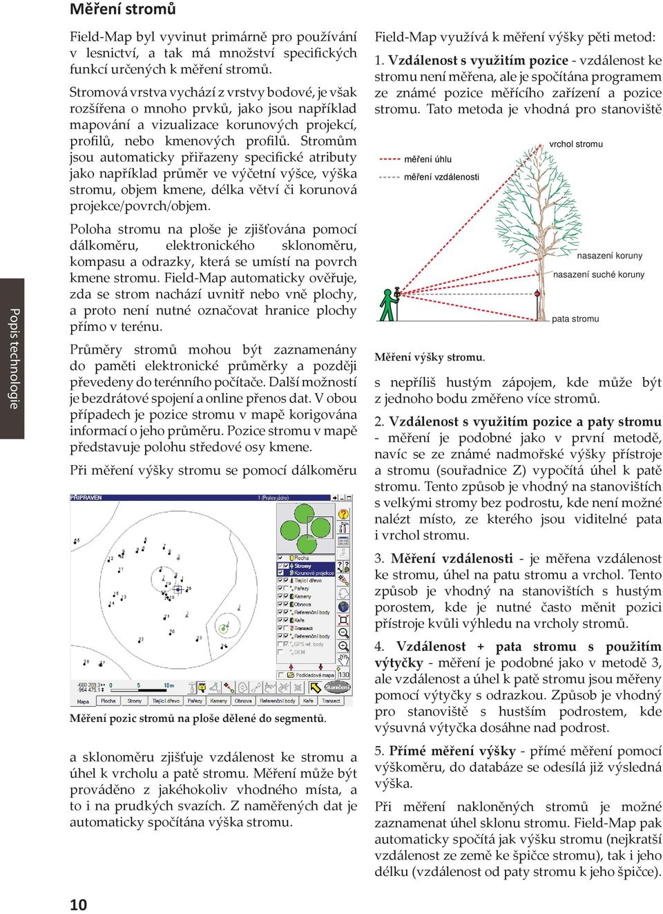 Stromům jsou automaticky přiřazeny specifické atributy jako například průměr ve výčetní výšce, výška stromu, objem kmene, délka větví či korunová projekce/povrch/objem.