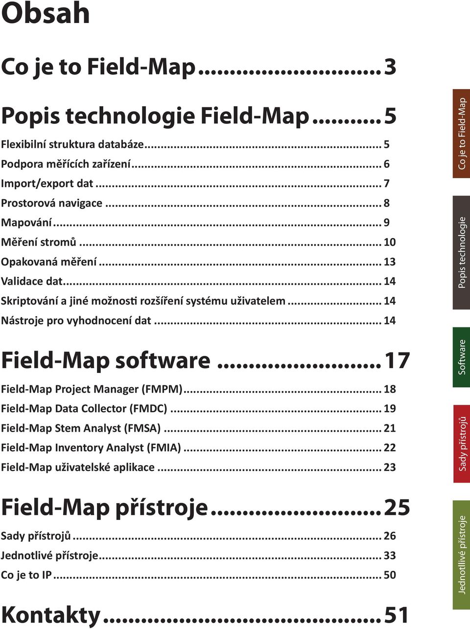 ..17 Field-Map Project Manager (FMPM)... 18 Field-Map Data Collector (FMDC)... 19 Field-Map Stem Analyst (FMSA)... 21 Field-Map Inventory Analyst (FMIA)... 22 Field-Map uživatelské aplikace.