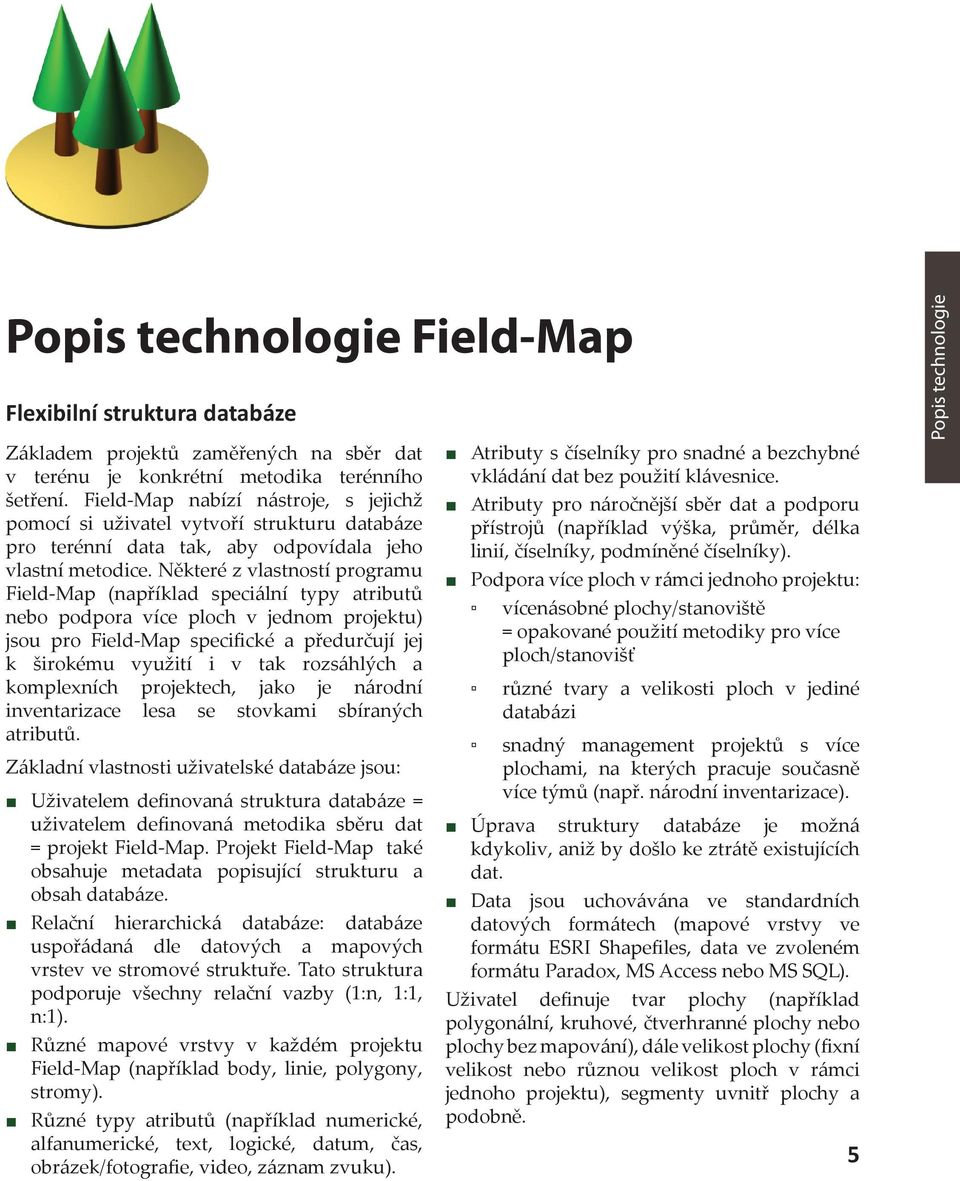 Některé z vlastností programu Field-Map (například speciální typy atributů nebo podpora více ploch v jednom projektu) jsou pro Field-Map specifické a předurčují jej k širokému využití i v tak