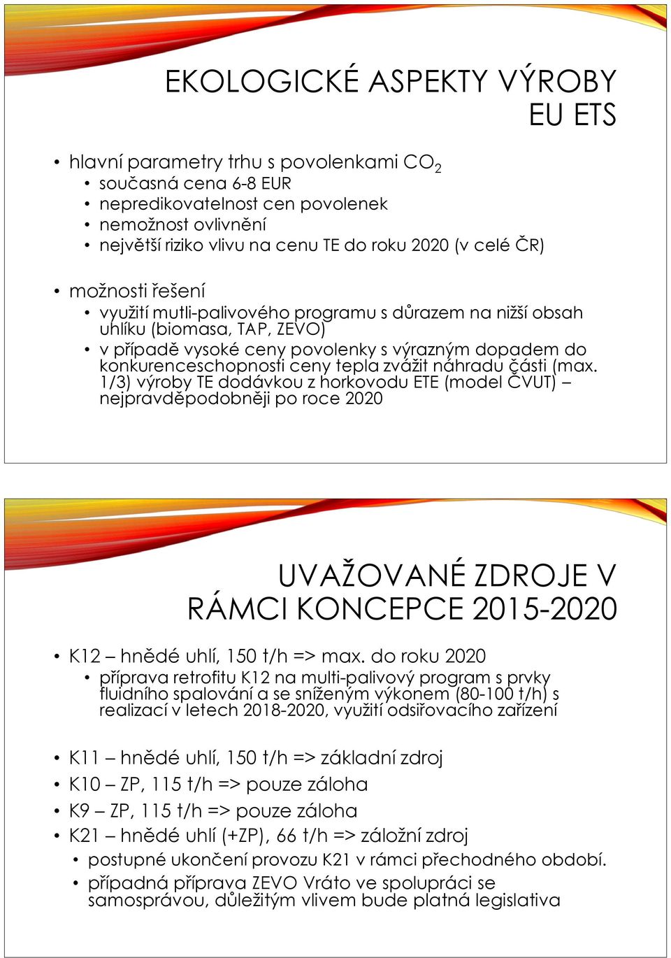 zvážit náhradu části (max. 1/3) výroby TE dodávkou z horkovodu ETE (model ČVUT) nejpravděpodobněji po roce 2020 UVAŽOVANÉ ZDROJE V RÁMCI KONCEPCE 2015-2020 K12 hnědé uhlí, 150 t/h => max.