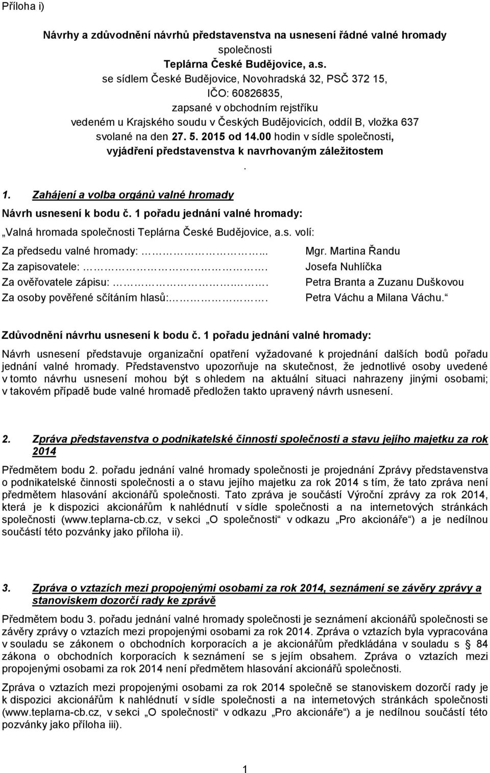 5. 2015 od 14.00 hodin v sídle společnosti, vyjádření představenstva k navrhovaným záležitostem. 1. Zahájení a volba orgánů valné hromady Návrh usnesení k bodu č.