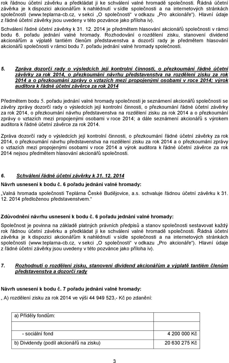 Hlavní údaje z řádné účetní závěrky jsou uvedeny v této pozvánce jako příloha iv). Schválení řádné účetní závěrky k 31. 12. 2014 je předmětem hlasování akcionářů společnosti v rámci bodu 6.