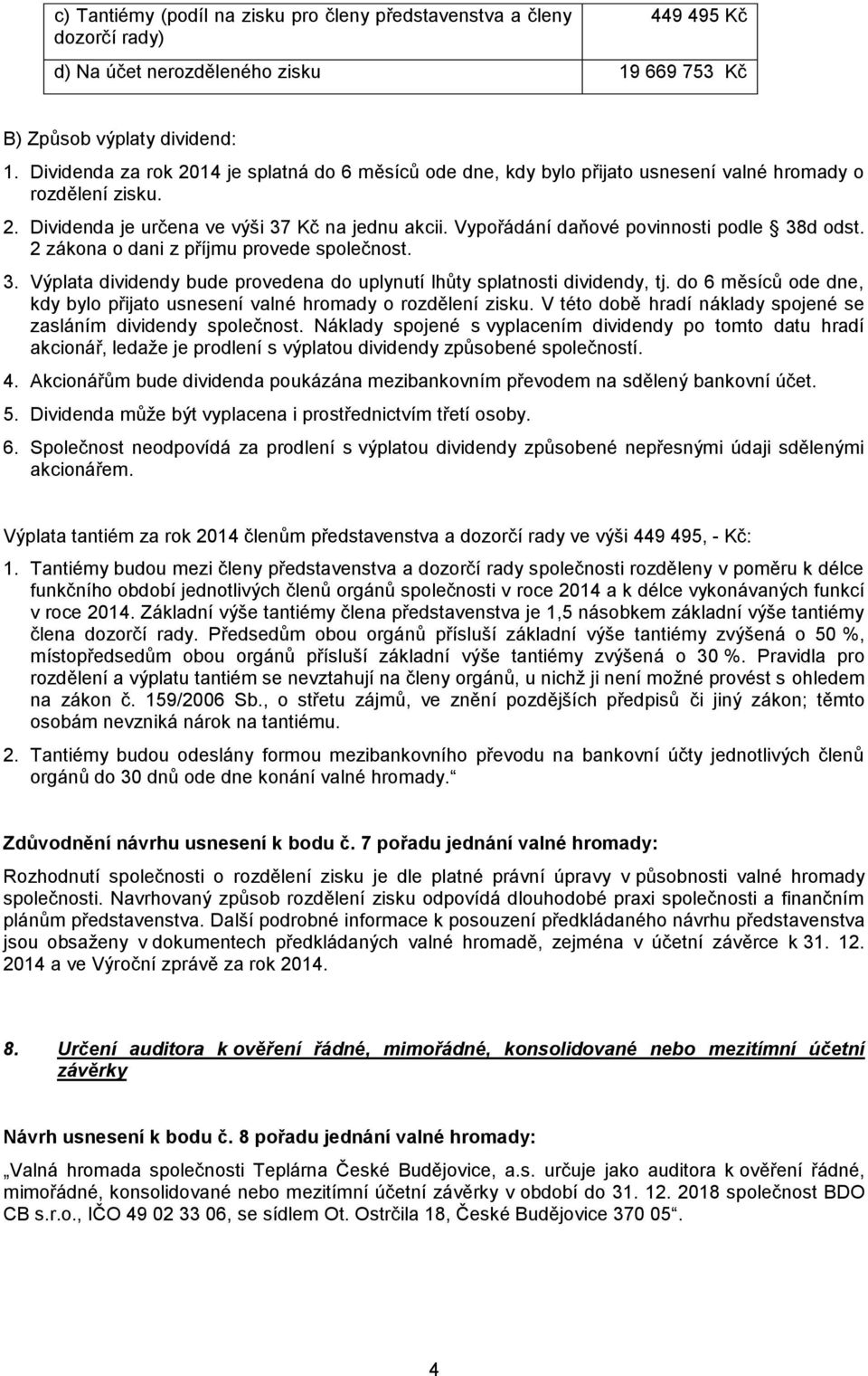 Vypořádání daňové povinnosti podle 38d odst. 2 zákona o dani z příjmu provede společnost. 3. Výplata dividendy bude provedena do uplynutí lhůty splatnosti dividendy, tj.