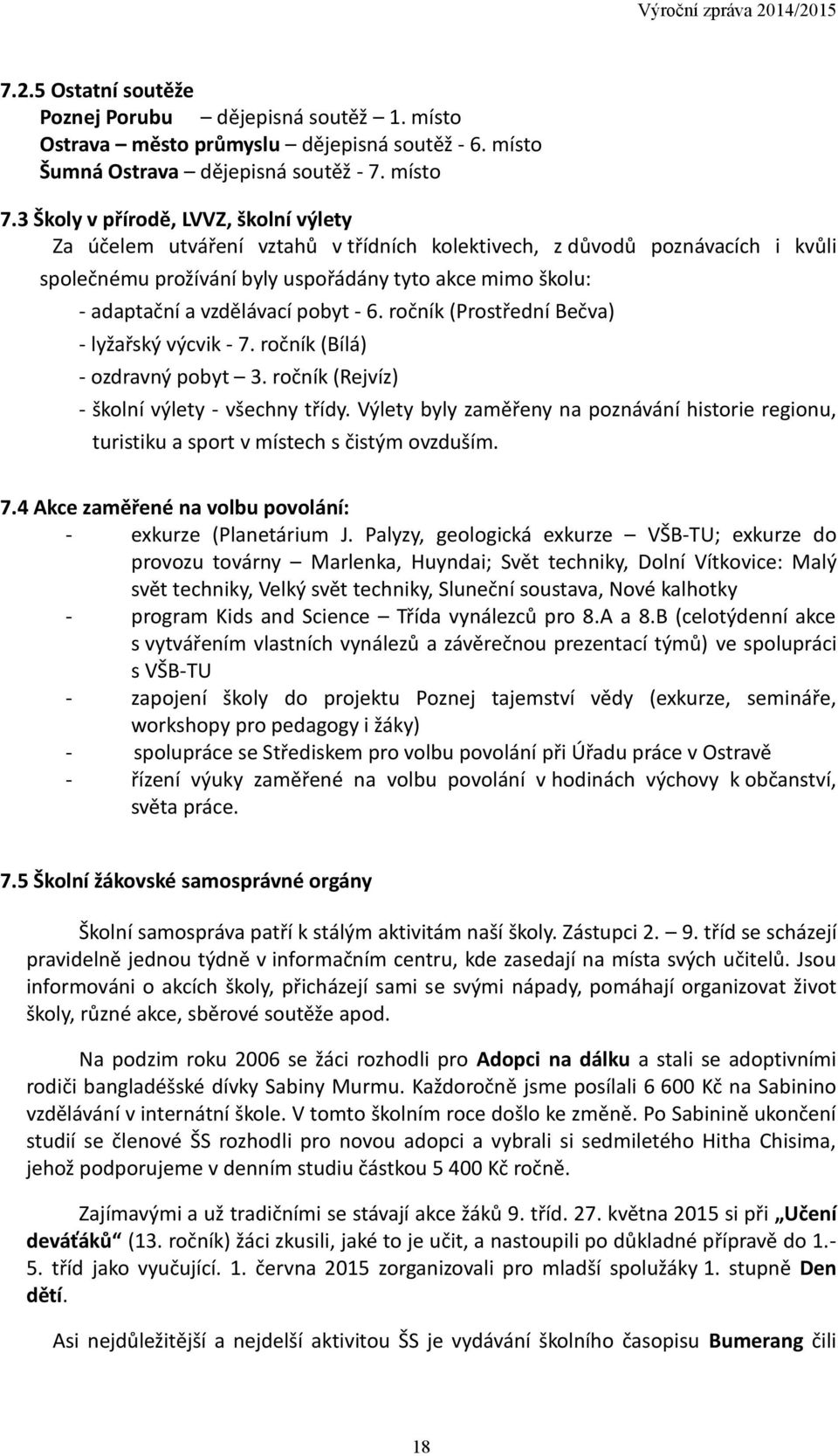 vzdělávací pobyt - 6. ročník (Prostřední Bečva) - lyžařský výcvik - 7. ročník (Bílá) - ozdravný pobyt 3. ročník (Rejvíz) - školní výlety - všechny třídy.