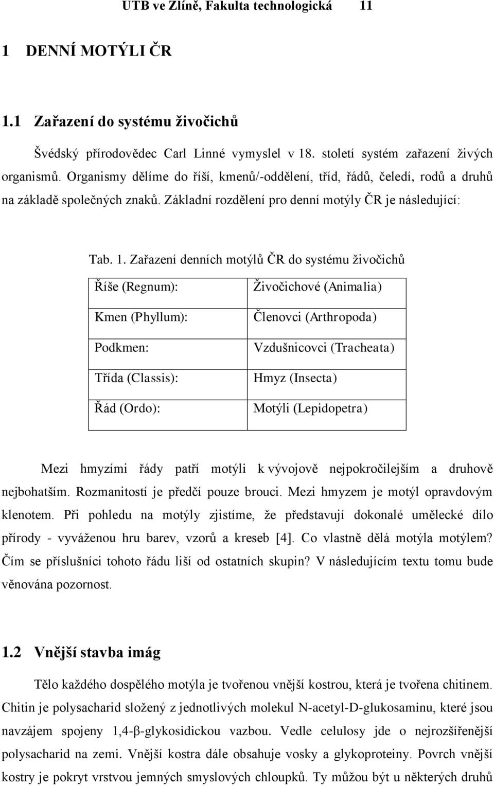 Zařazení denních motýlů ČR do systému ţivočichů Říše (Regnum): Kmen (Phyllum): Podkmen: Třída (Classis): Řád (Ordo): Ţivočichové (Animalia) Členovci (Arthropoda) Vzdušnicovci (Tracheata) Hmyz