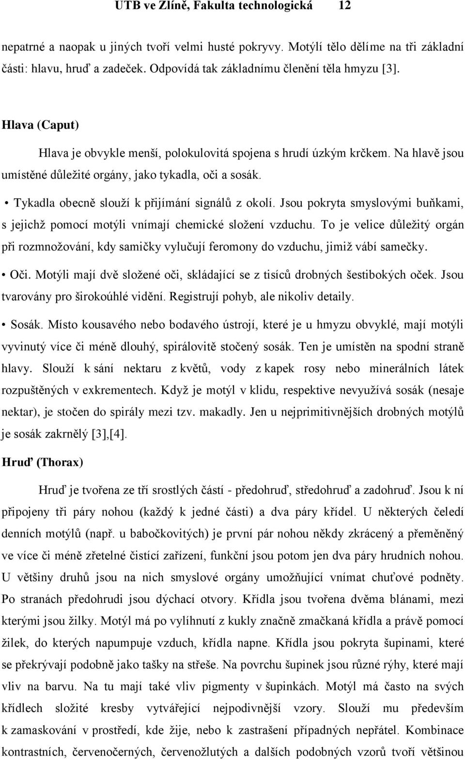 Tykadla obecně slouţí k přijímání signálů z okolí. Jsou pokryta smyslovými buňkami, s jejichţ pomocí motýli vnímají chemické sloţení vzduchu.