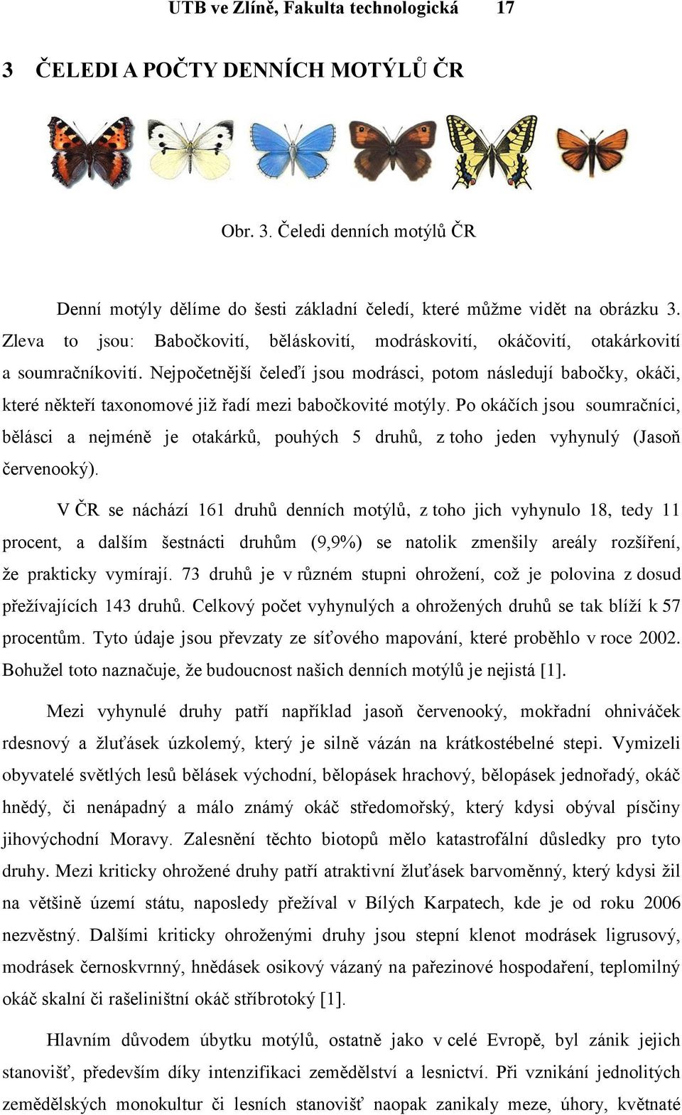 Nejpočetnější čeleďí jsou modrásci, potom následují babočky, okáči, které někteří taxonomové jiţ řadí mezi babočkovité motýly.