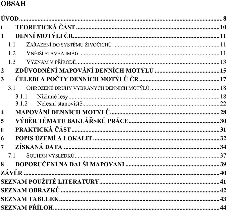 .. 22 4 MAPOVÁNÍ DENNÍCH MOTÝLŮ... 28 5 VÝBĚR TÉMATU BAKLÁŘSKÉ PRÁCE... 30 II PRAKTICKÁ ČÁST... 31 6 POPIS ÚZEMÍ A LOKALIT... 32 7 ZÍSKANÁ DATA... 34 7.