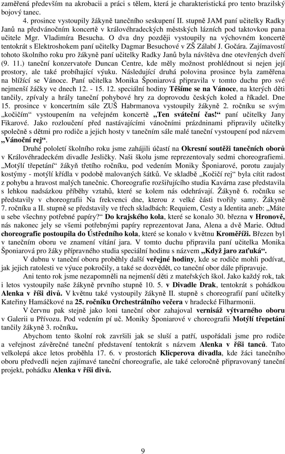 O dva dny později vystoupily na výchovném koncertě tentokrát s Elektroshokem paní učitelky Dagmar Besuchové v ZŠ Zálabí J. Gočára.