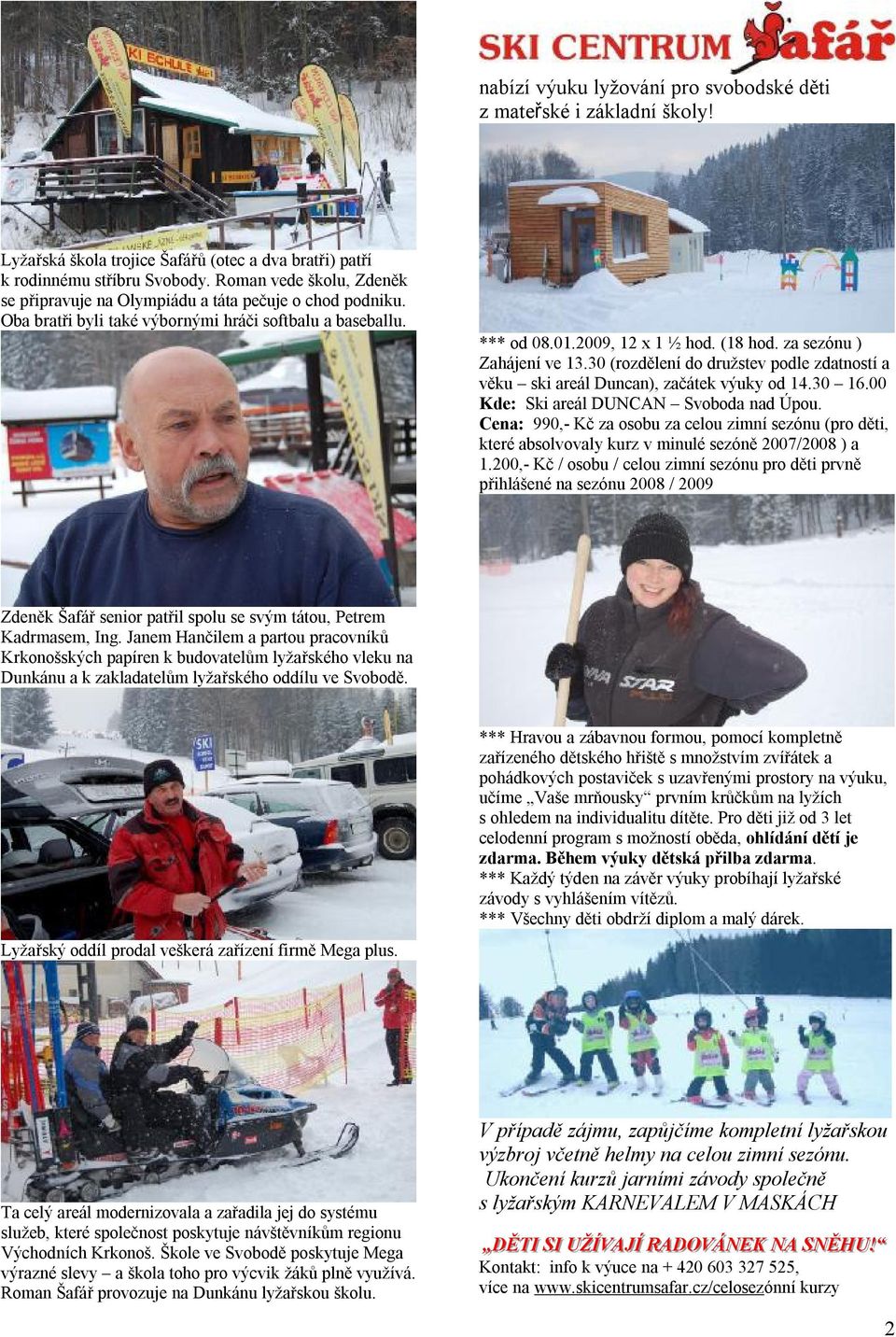 za sezónu ) Zahájení ve 13.30 (rozdělení do družstev podle zdatností a věku ski areál Duncan), začátek výuky od 14.30 16.00 Kde: Ski areál DUNCAN Svoboda nad Úpou.