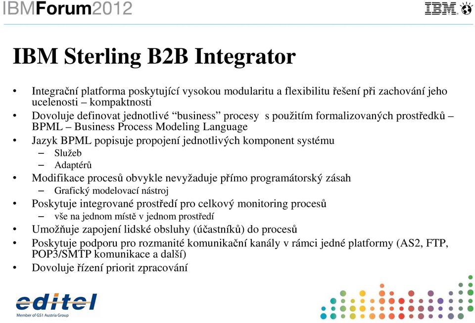 obvykle nevyžaduje přímo programátorský zásah Grafický modelovací nástroj Poskytuje integrované prostředí pro celkový monitoring procesů vše na jednom místě v jednom prostředí Umožňuje