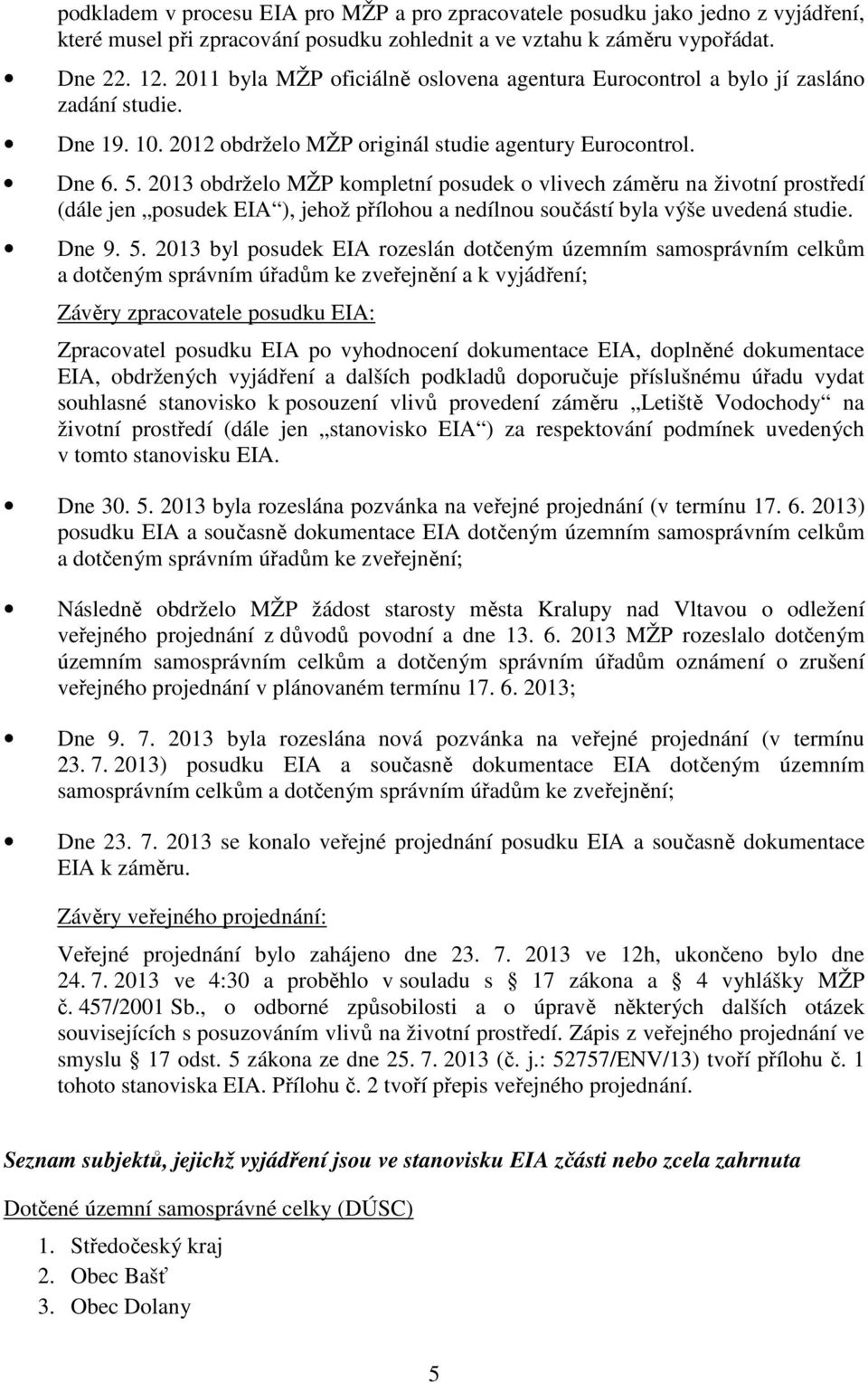 2013 obdrželo MŽP kompletní posudek o vlivech záměru na životní prostředí (dále jen posudek EIA ), jehož přílohou a nedílnou součástí byla výše uvedená studie. Dne 9. 5.