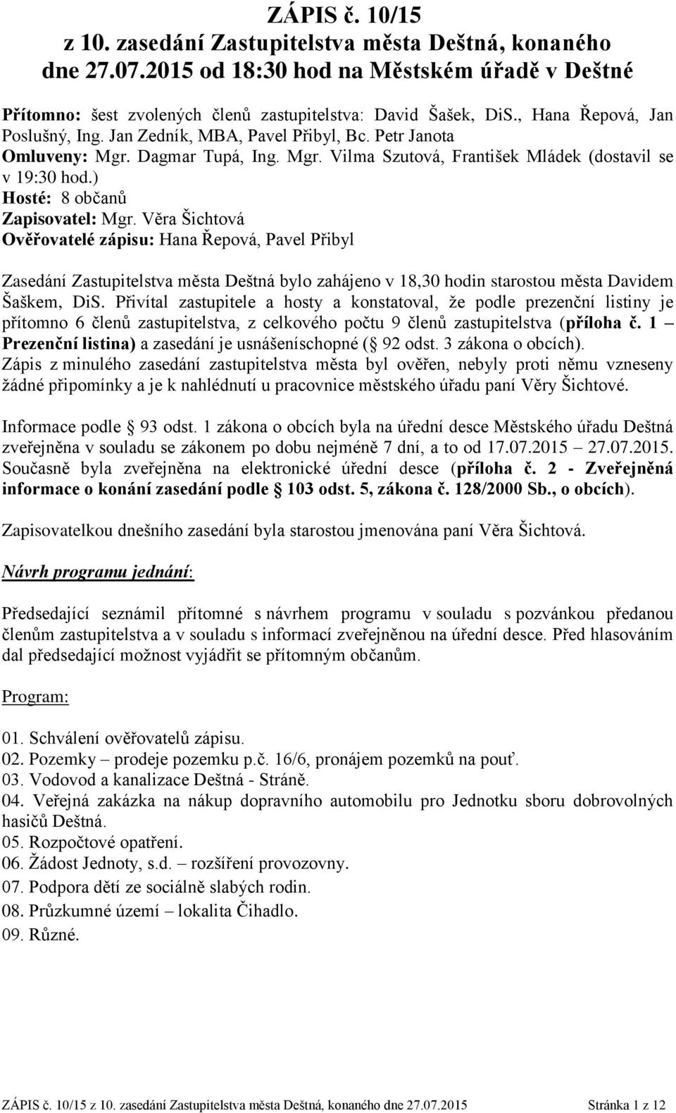 ) Hosté: 8 občanů Zapisovatel: Mgr. Věra Šichtová Ověřovatelé zápisu: Hana Řepová, Pavel Přibyl Zasedání Zastupitelstva města Deštná bylo zahájeno v 18,30 hodin starostou města Davidem Šaškem, DiS.