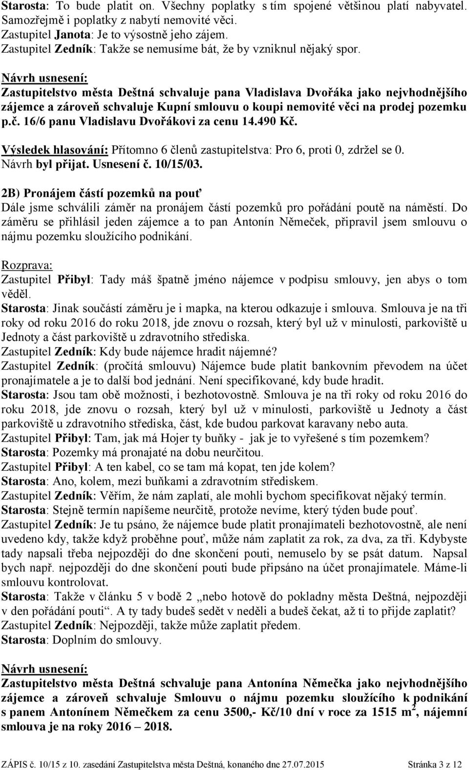 Zastupitelstvo města Deštná schvaluje pana Vladislava Dvořáka jako nejvhodnějšího zájemce a zároveň schvaluje Kupní smlouvu o koupi nemovité věci na prodej pozemku p.č.