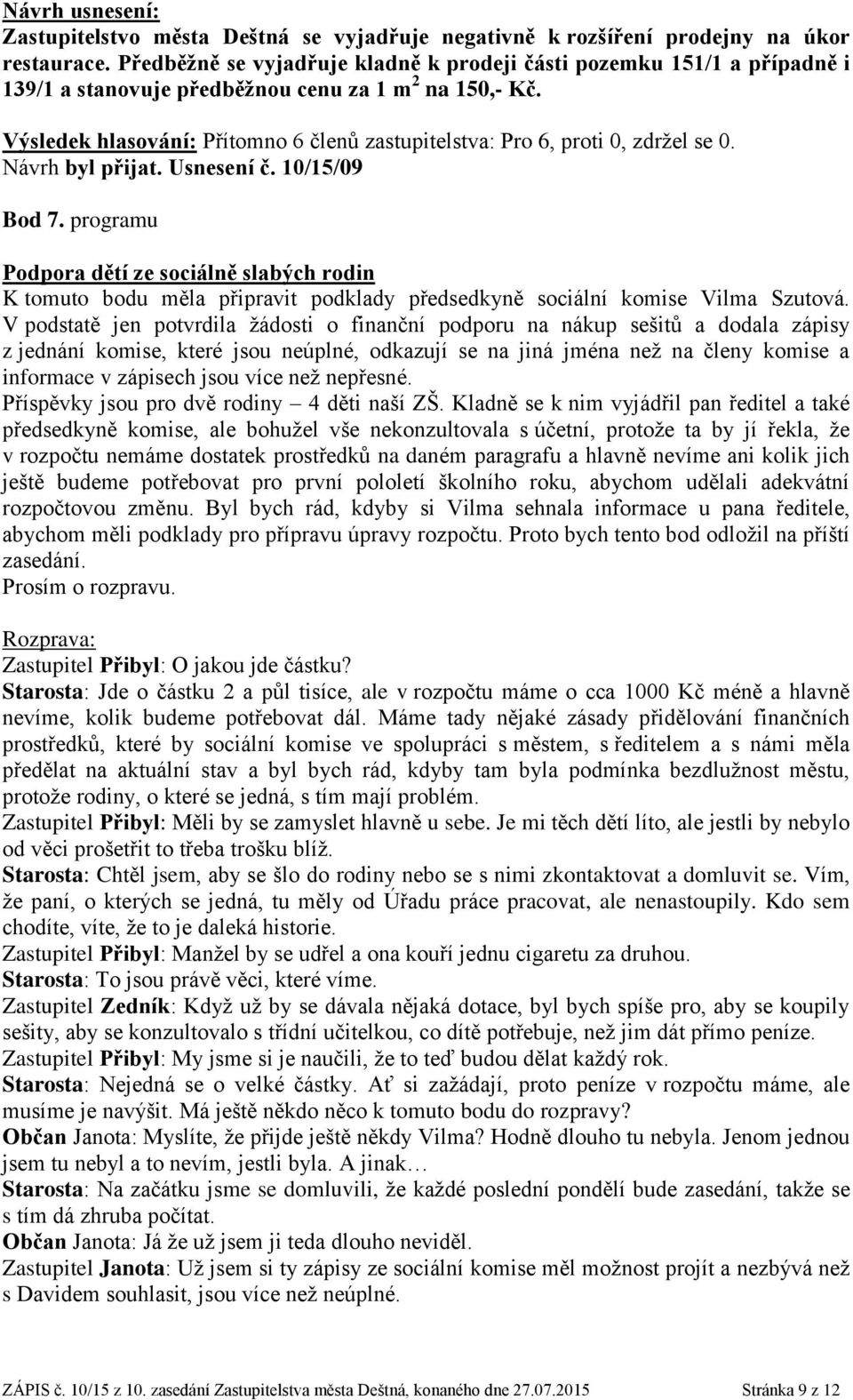 Výsledek hlasování: Přítomno 6 členů zastupitelstva: Pro 6, proti 0, zdržel se 0. Návrh byl přijat. Usnesení č. 10/15/09 Bod 7.