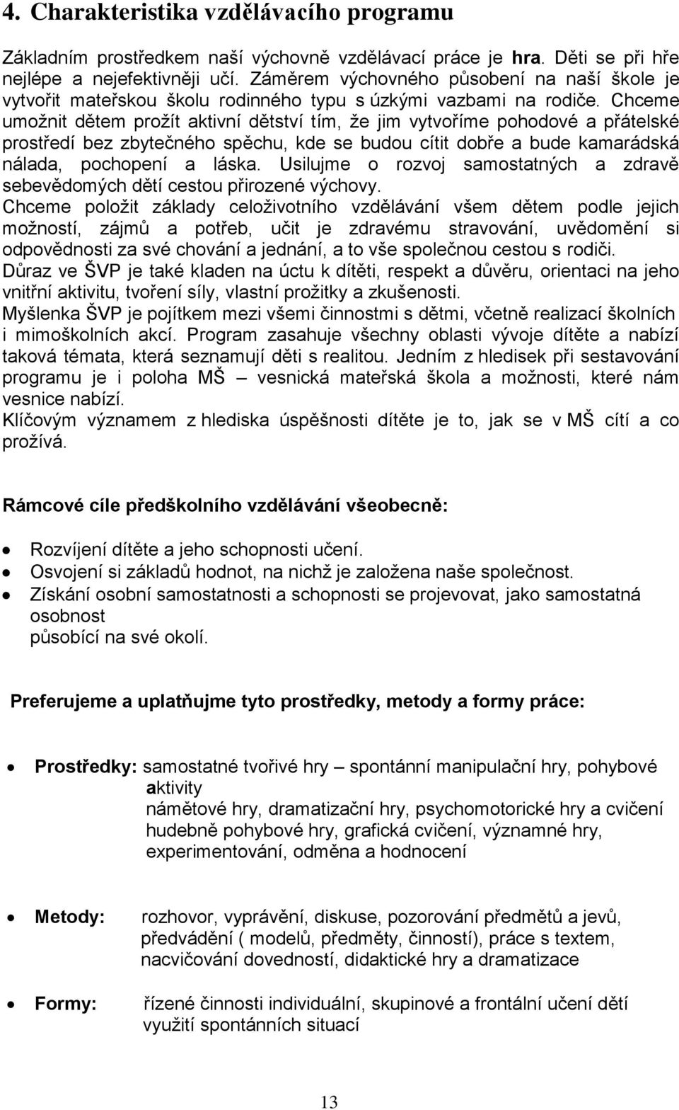 Chceme umožnit dětem prožít aktivní dětství tím, že jim vytvoříme pohodové a přátelské prostředí bez zbytečného spěchu, kde se budou cítit dobře a bude kamarádská nálada, pochopení a láska.