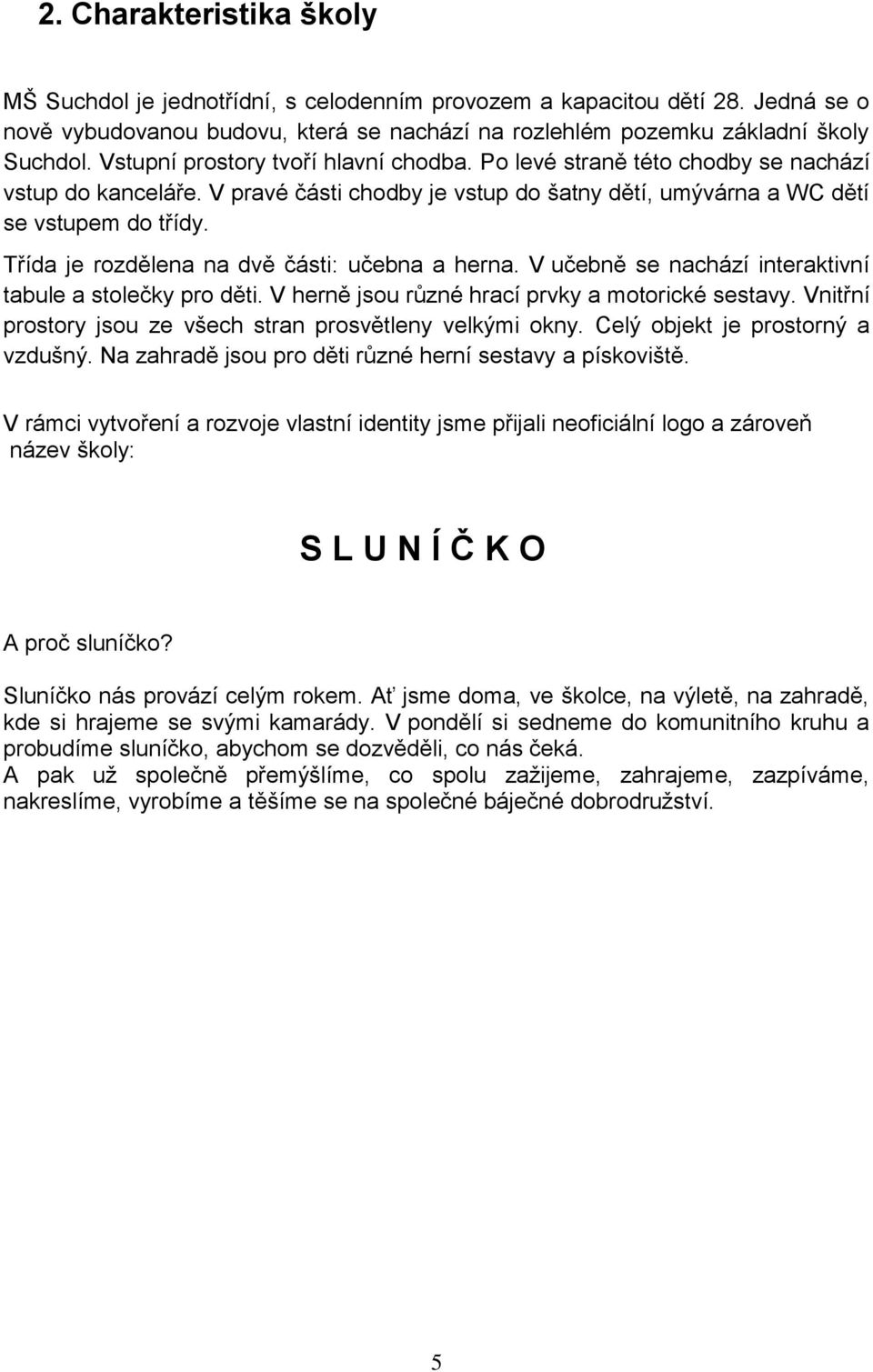 Třída je rozdělena na dvě části: učebna a herna. V učebně se nachází interaktivní tabule a stolečky pro děti. V herně jsou různé hrací prvky a motorické sestavy.