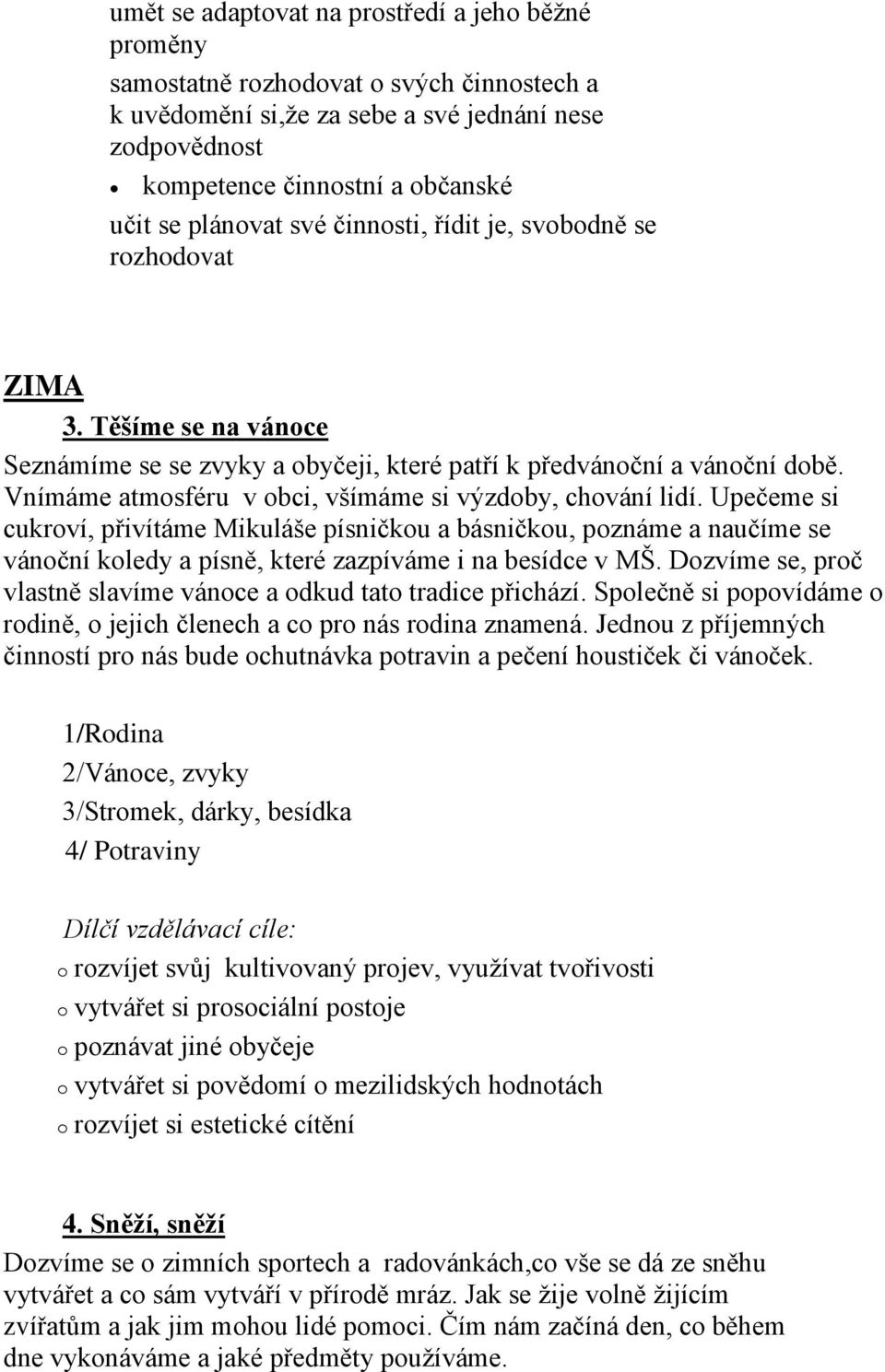 Upečeme si cukrví, přivítáme Mikuláše písničku a básničku, pznáme a naučíme se vánční kledy a písně, které zazpíváme i na besídce v MŠ.